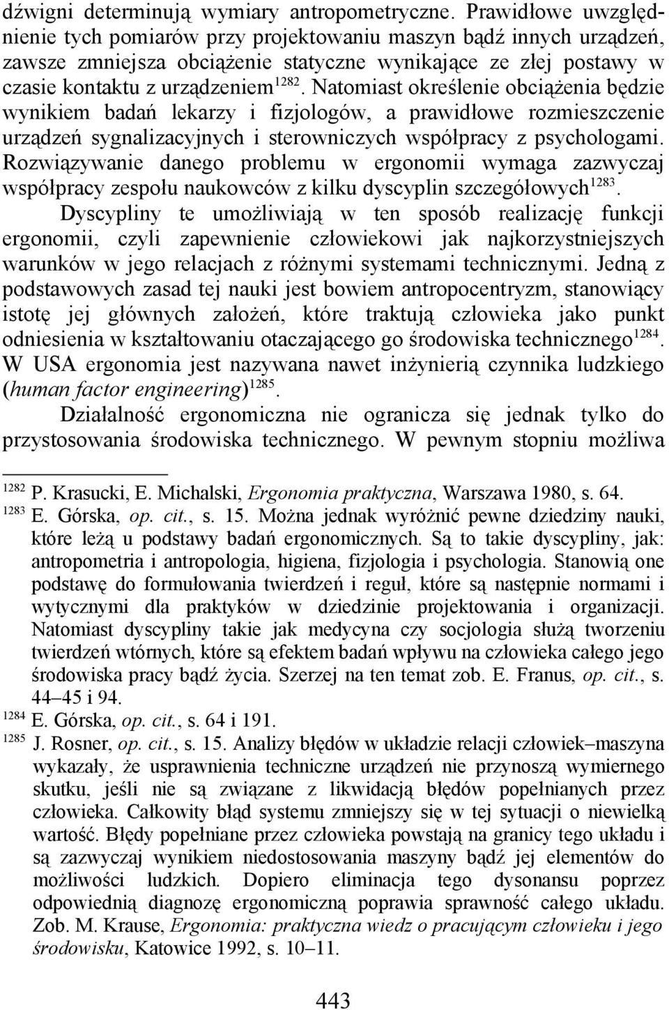 Natomiast określenie obciążenia będzie wynikiem badań lekarzy i fizjologów, a prawidłowe rozmieszczenie urządzeń sygnalizacyjnych i sterowniczych współpracy z psychologami.