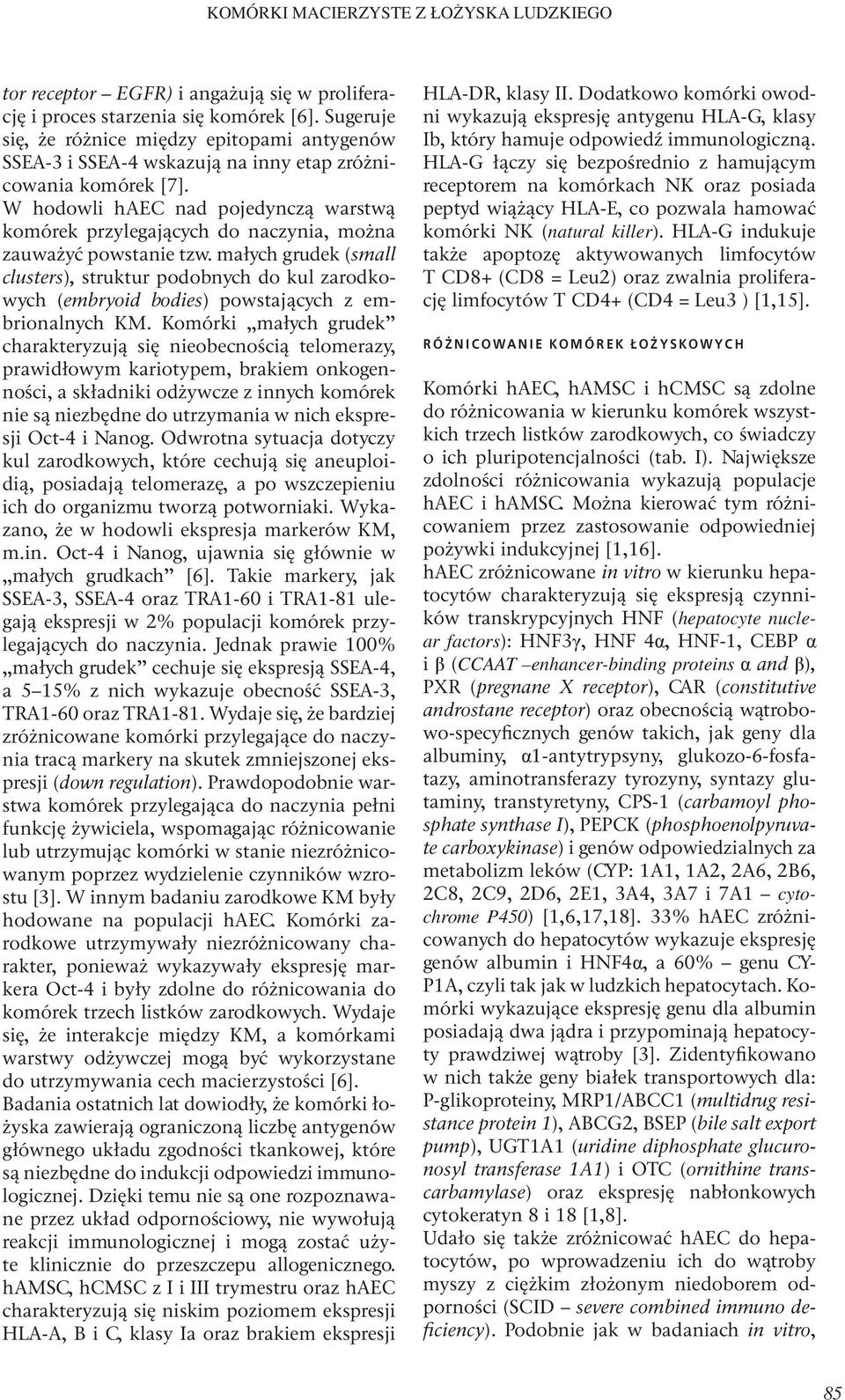 W hodowli haec nad pojedynczą warstwą komórek przylegających do naczynia, można zauważyć powstanie tzw.