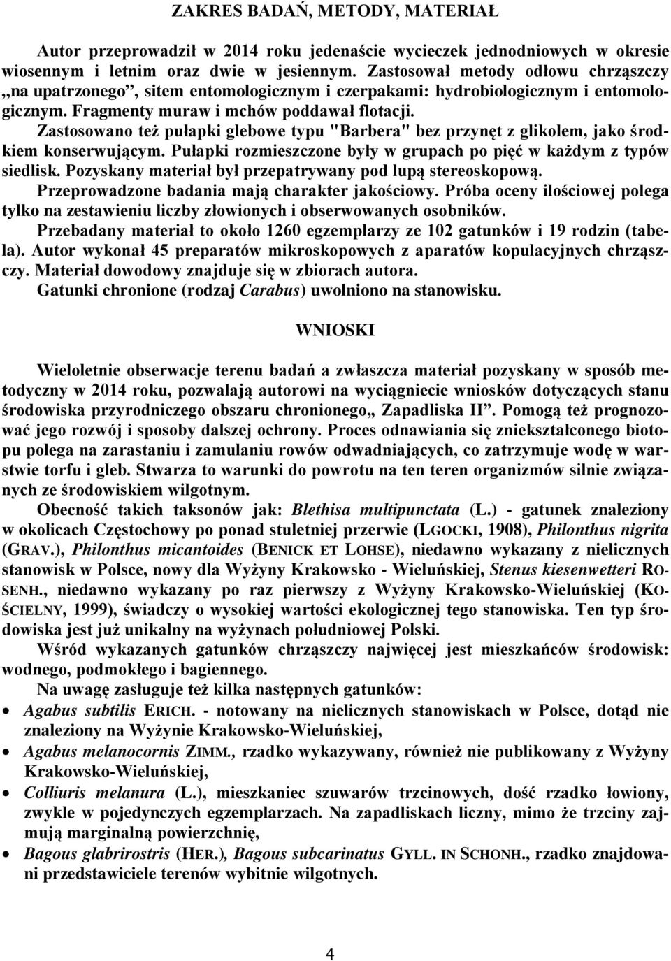 Zastosowano też pułapki glebowe typu "Barbera" bez przynęt z glikolem, jako środkiem konserwującym. Pułapki rozmieszczone były w grupach po pięć w każdym z typów siedlisk.