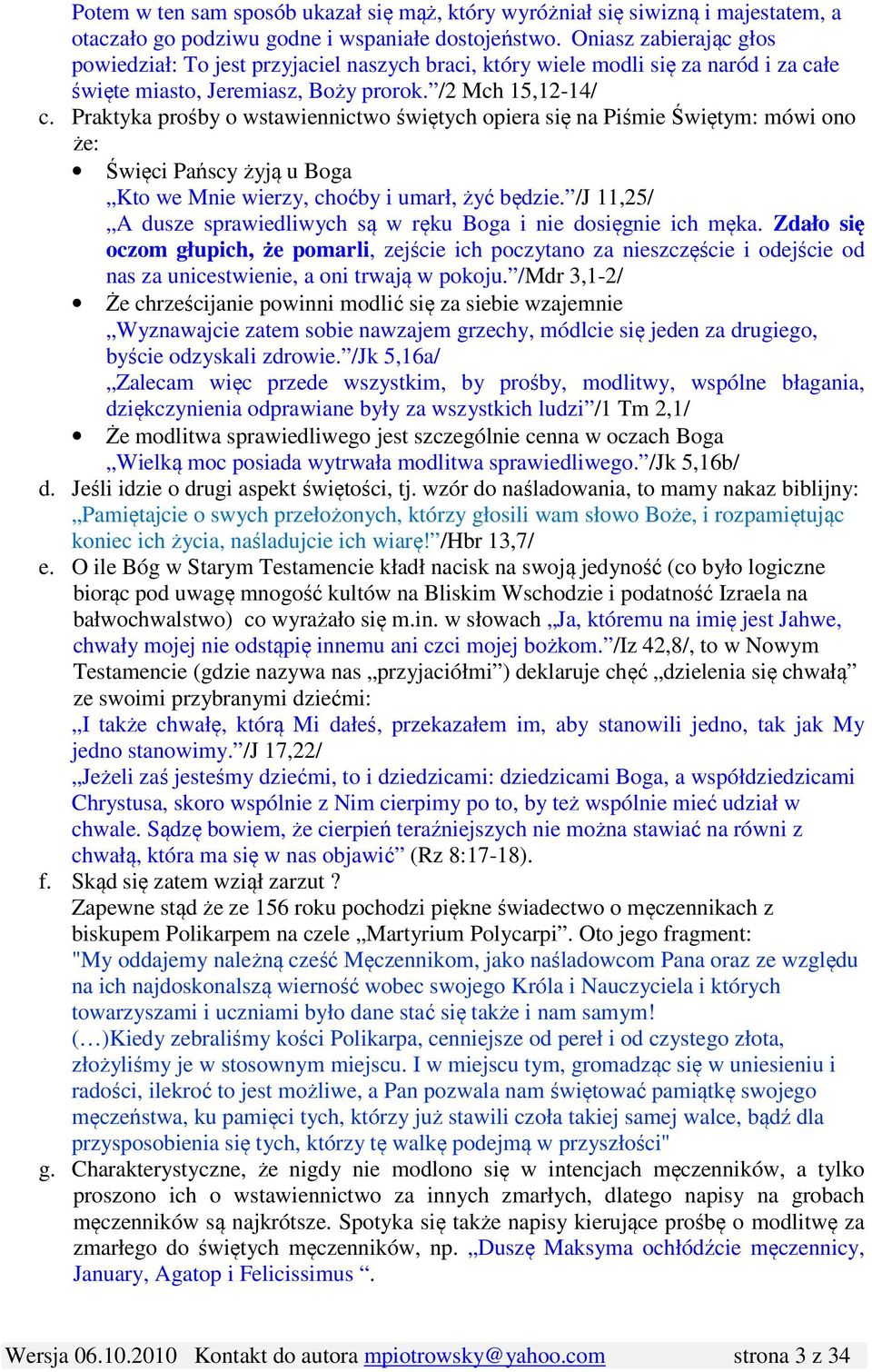 Praktyka prośby o wstawiennictwo świętych opiera się na Piśmie Świętym: mówi ono że: Święci Pańscy żyją u Boga Kto we Mnie wierzy, choćby i umarł, żyć będzie.