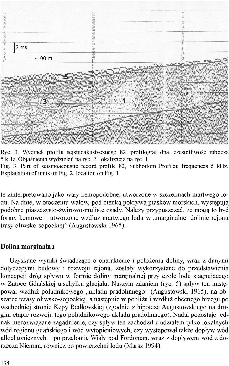 Na dnie, w otoczeniu wałów, pod cienką pokrywą piasków morskich, występują podobne piaszczysto-ŝwirowo-muliste osady.