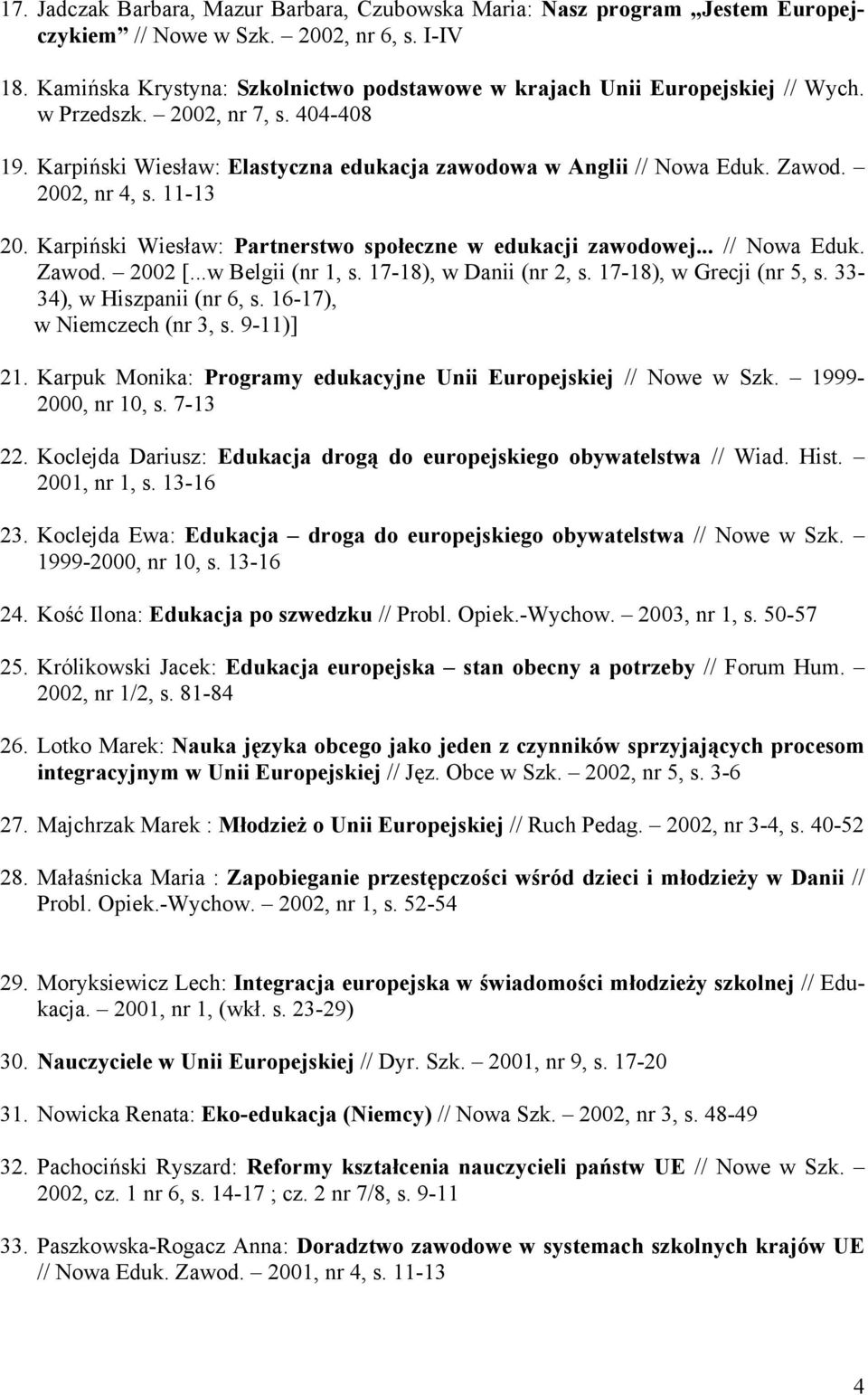 2002, nr 4, s. 11-13 20. Karpiński Wiesław: Partnerstwo społeczne w edukacji zawodowej... // Nowa Eduk. Zawod. 2002 [...w Belgii (nr 1, s. 17-18), w Danii (nr 2, s. 17-18), w Grecji (nr 5, s.