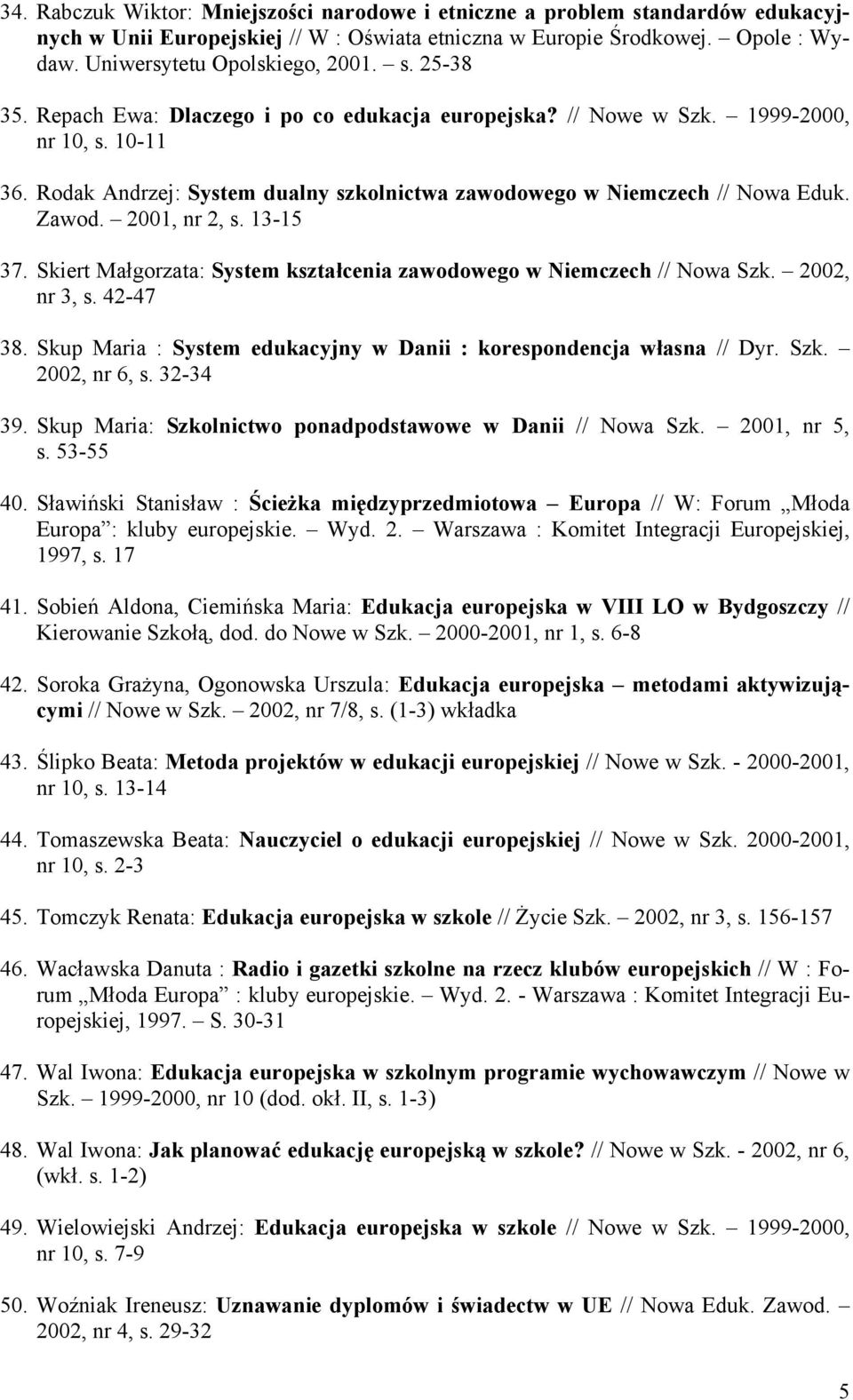 13-15 37. Skiert Małgorzata: System kształcenia zawodowego w Niemczech // Nowa Szk. 2002, nr 3, s. 42-47 38. Skup Maria : System edukacyjny w Danii : korespondencja własna // Dyr. Szk. 2002, nr 6, s.