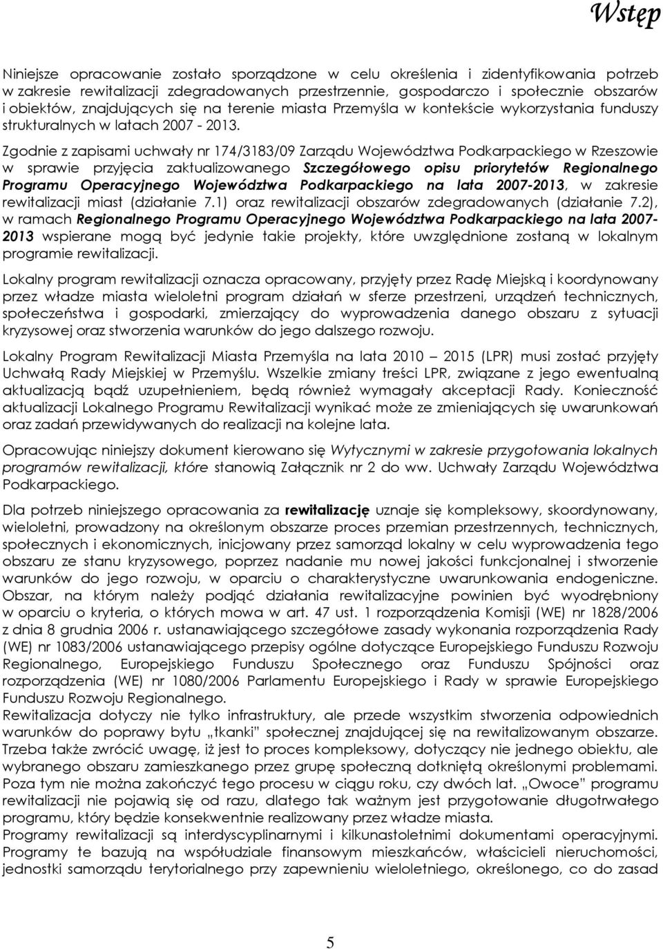 Zgodnie z zapisami uchwały nr 174/3183/09 Zarządu Województwa Podkarpackiego w Rzeszowie w sprawie przyjęcia zaktualizowanego Szczegółowego opisu priorytetów Regionalnego Programu Operacyjnego