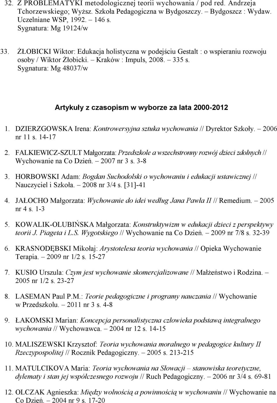 Sygnatura: Mg 48037/w Artykuły z czasopism w wyborze za lata 2000-2012 1. DZIERZGOWSKA Irena: Kontrowersyjna sztuka wychowania // Dyrektor Szkoły. 2006 nr 11 s. 14-17 2.