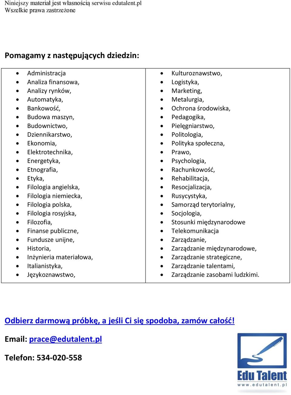 Językoznawstwo, Kulturoznawstwo, Logistyka, Marketing, Metalurgia, Ochrona środowiska, Pedagogika, Pielęgniarstwo, Politologia, Polityka społeczna, Prawo, Psychologia, Rachunkowość, Rehabilitacja,