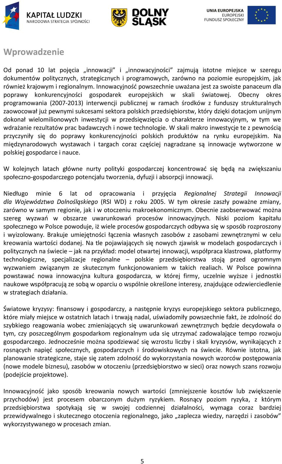 Obecny okres programowania (2007-2013) interwencji publicznej w ramach środków z funduszy strukturalnych zaowocował już pewnymi sukcesami sektora polskich przedsiębiorstw, który dzięki dotacjom