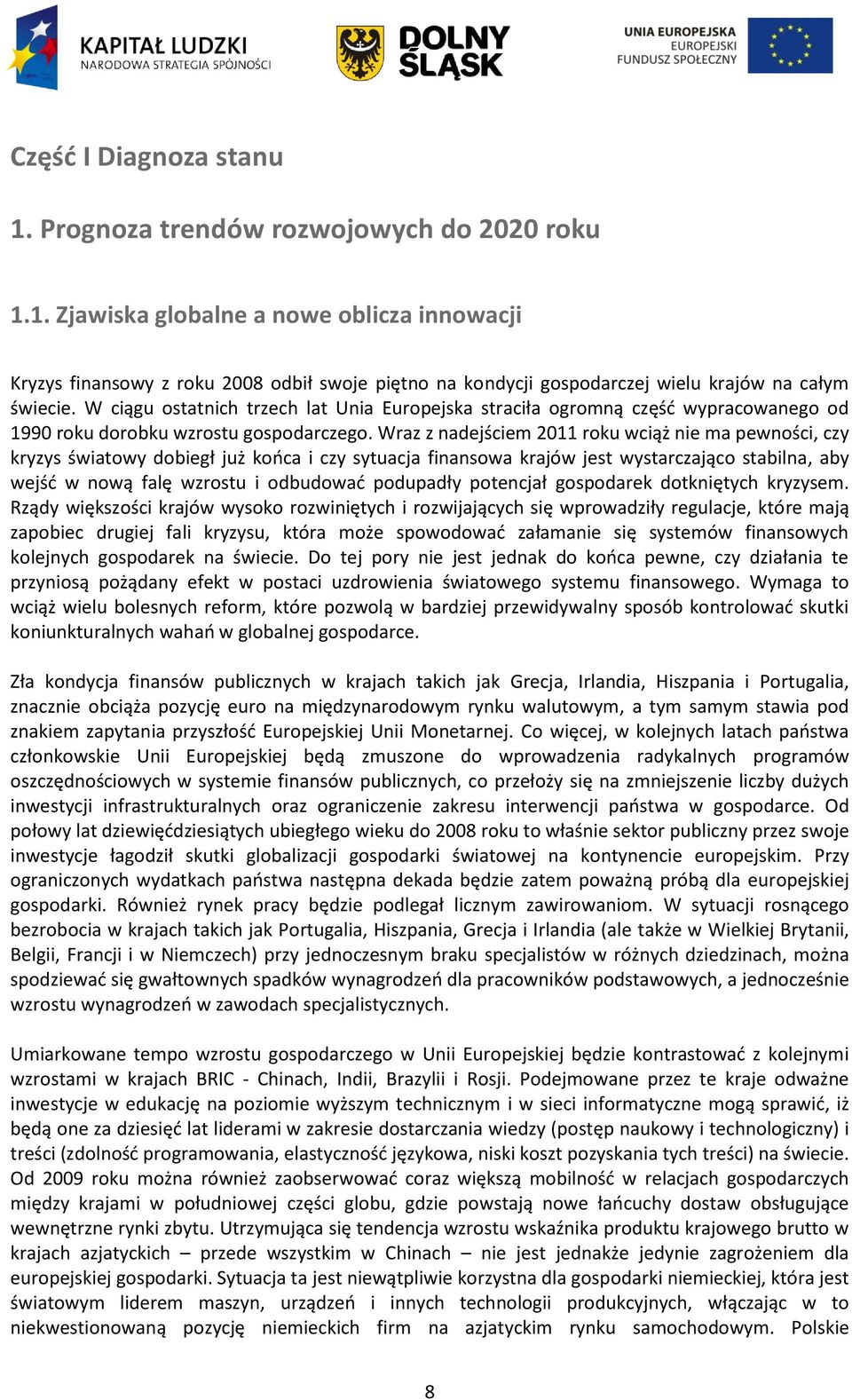 Wraz z nadejściem 2011 roku wciąż nie ma pewności, czy kryzys światowy dobiegł już kooca i czy sytuacja finansowa krajów jest wystarczająco stabilna, aby wejśd w nową falę wzrostu i odbudowad