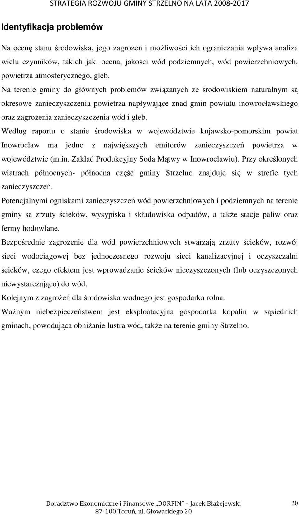 Na terenie gminy do głównych problemów związanych ze środowiskiem naturalnym są okresowe zanieczyszczenia powietrza napływające znad gmin powiatu inowrocławskiego oraz zagroŝenia zanieczyszczenia wód