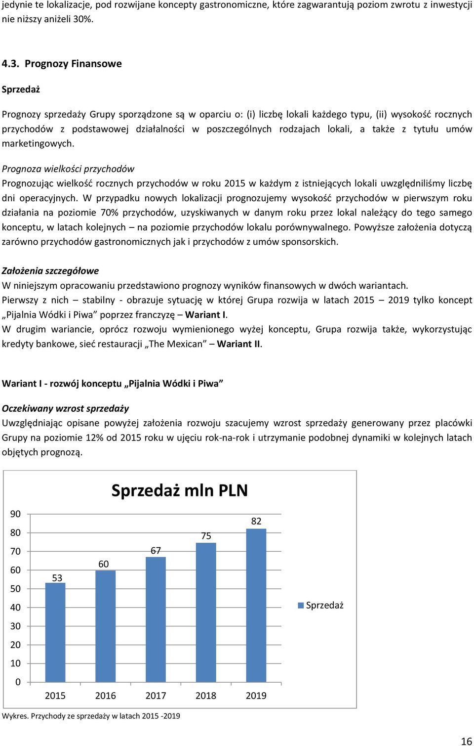 Prognozy Finansowe Sprzedaż Prognozy sprzedaży Grupy sporządzone są w oparciu o: (i) liczbę lokali każdego typu, (ii) wysokość rocznych przychodów z podstawowej działalności w poszczególnych