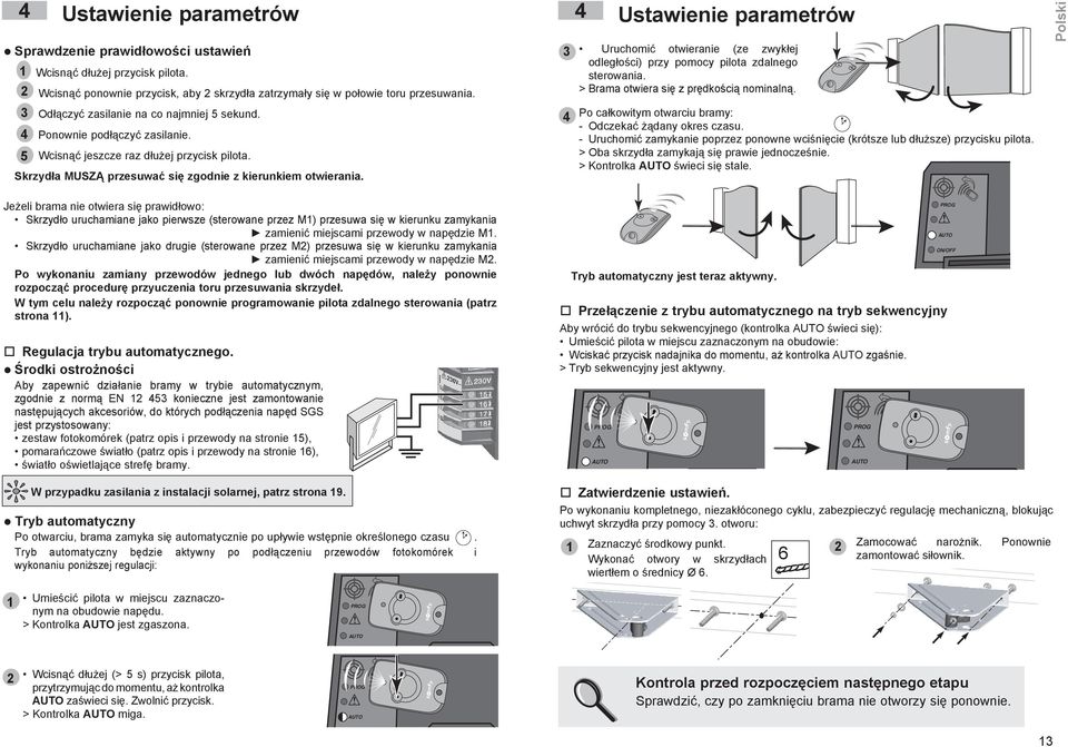 Ustawienie parametrów Uruchomić otwieranie (ze zwykłej odległości) przy pomocy pilota zdalnego sterowania. > Brama otwiera się z prędkością nominalną.