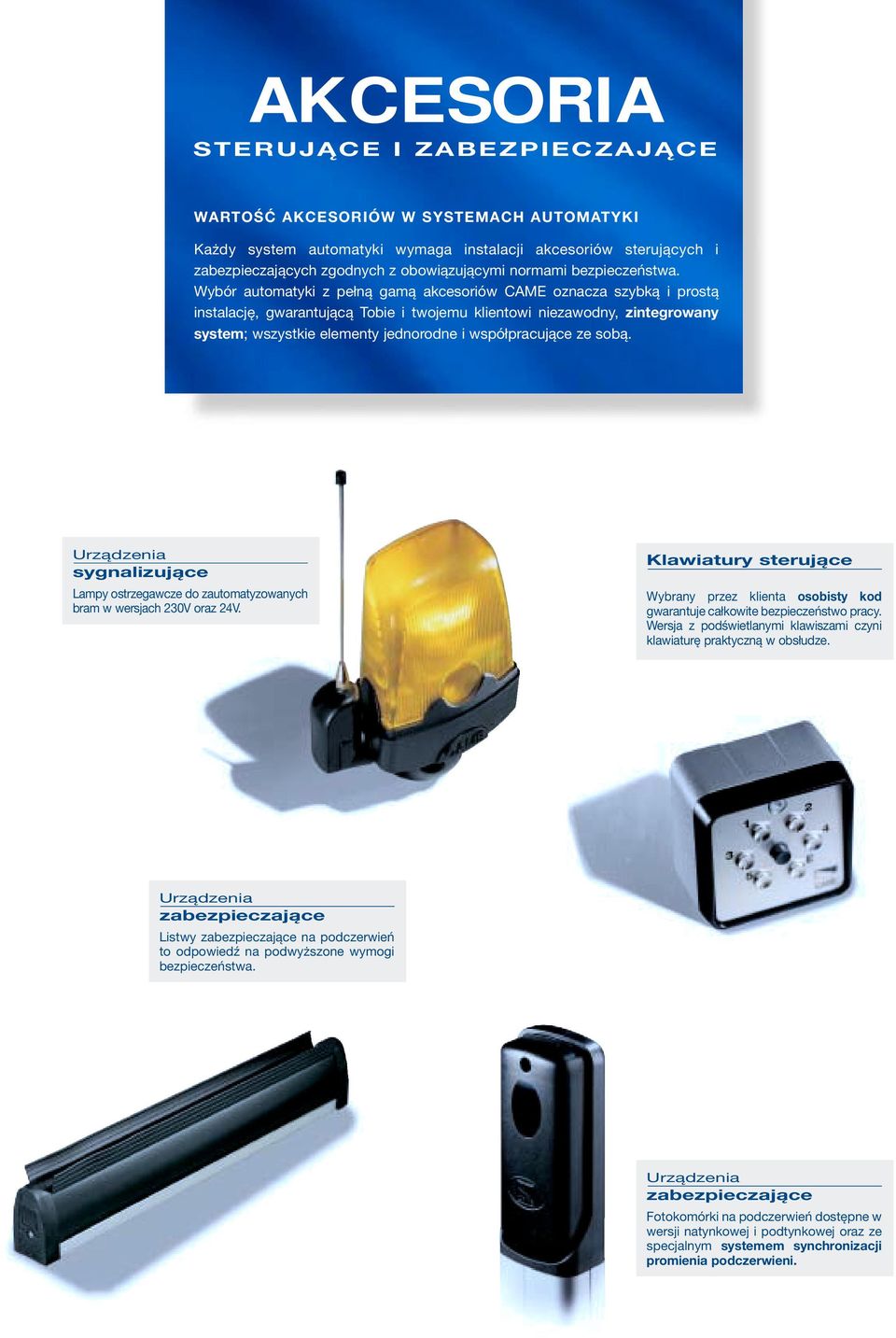Wybór automatyki z pełną gamą akcesoriów CAME oznacza szybką i prostą instalację, gwarantującą Tobie i twojemu klientowi niezawodny, zintegrowany system; wszystkie elementy jednorodne i