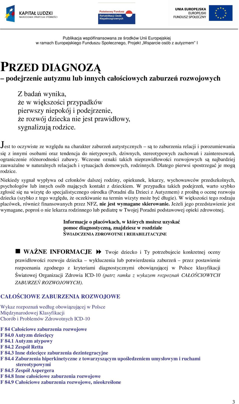 Jest to oczywiste ze względu na charakter zaburzeń autystycznych są to zaburzenia relacji i porozumiewania się z innymi osobami oraz tendencja do nietypowych, dziwnych, stereotypowych zachowań i