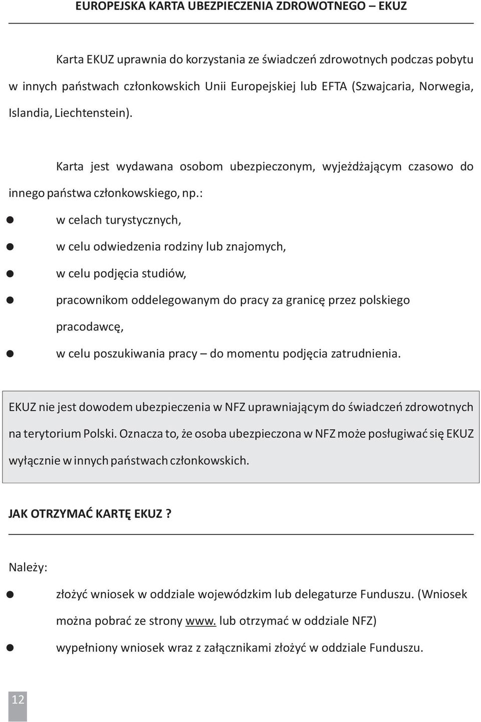 : w celach turystycznych, w celu odwiedzenia rodziny lub znajomych, w celu podjęcia studiów, pracownikom oddelegowanym do pracy za granicę przez polskiego pracodawcę, w celu poszukiwania pracy do