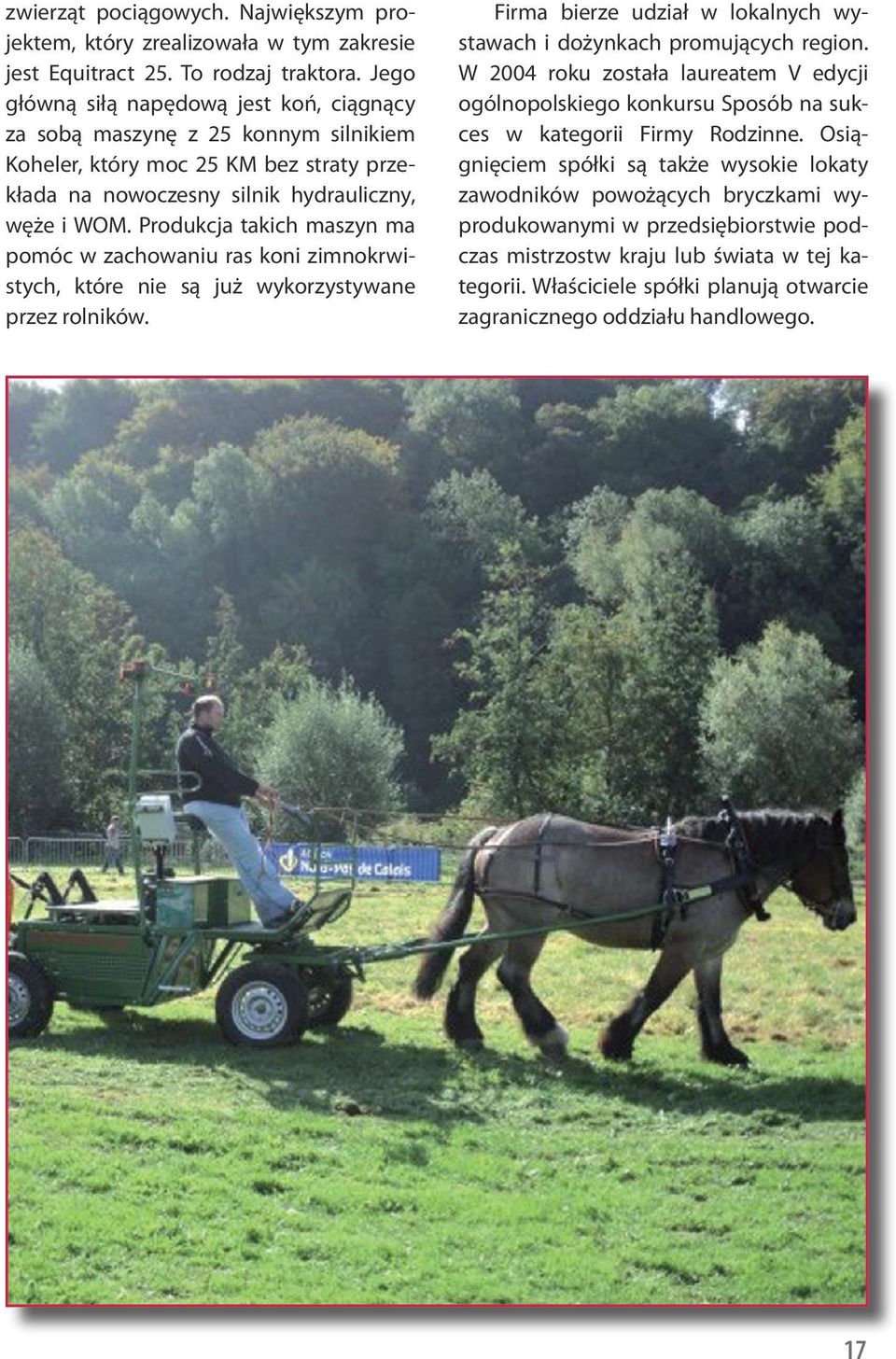 Produkcja takich maszyn ma pomóc w zachowaniu ras koni zimnokrwistych, które nie są już wykorzystywane przez rolników. Firma bierze udział w lokalnych wystawach i dożynkach promujących region.