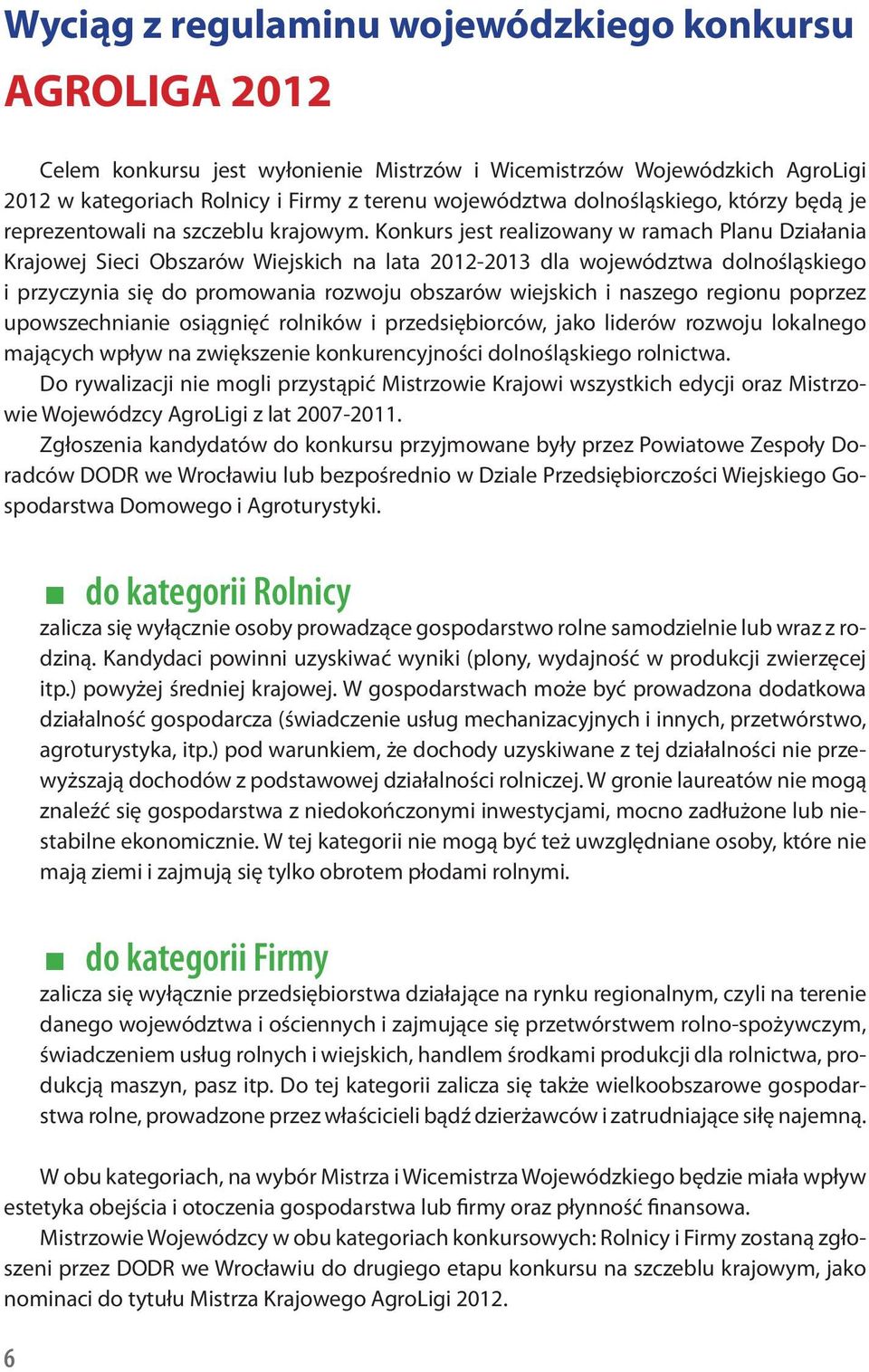 Konkurs jest realizowany w ramach Planu Działania Krajowej Sieci Obszarów Wiejskich na lata 2012-2013 dla województwa dolnośląskiego i przyczynia się do promowania rozwoju obszarów wiejskich i