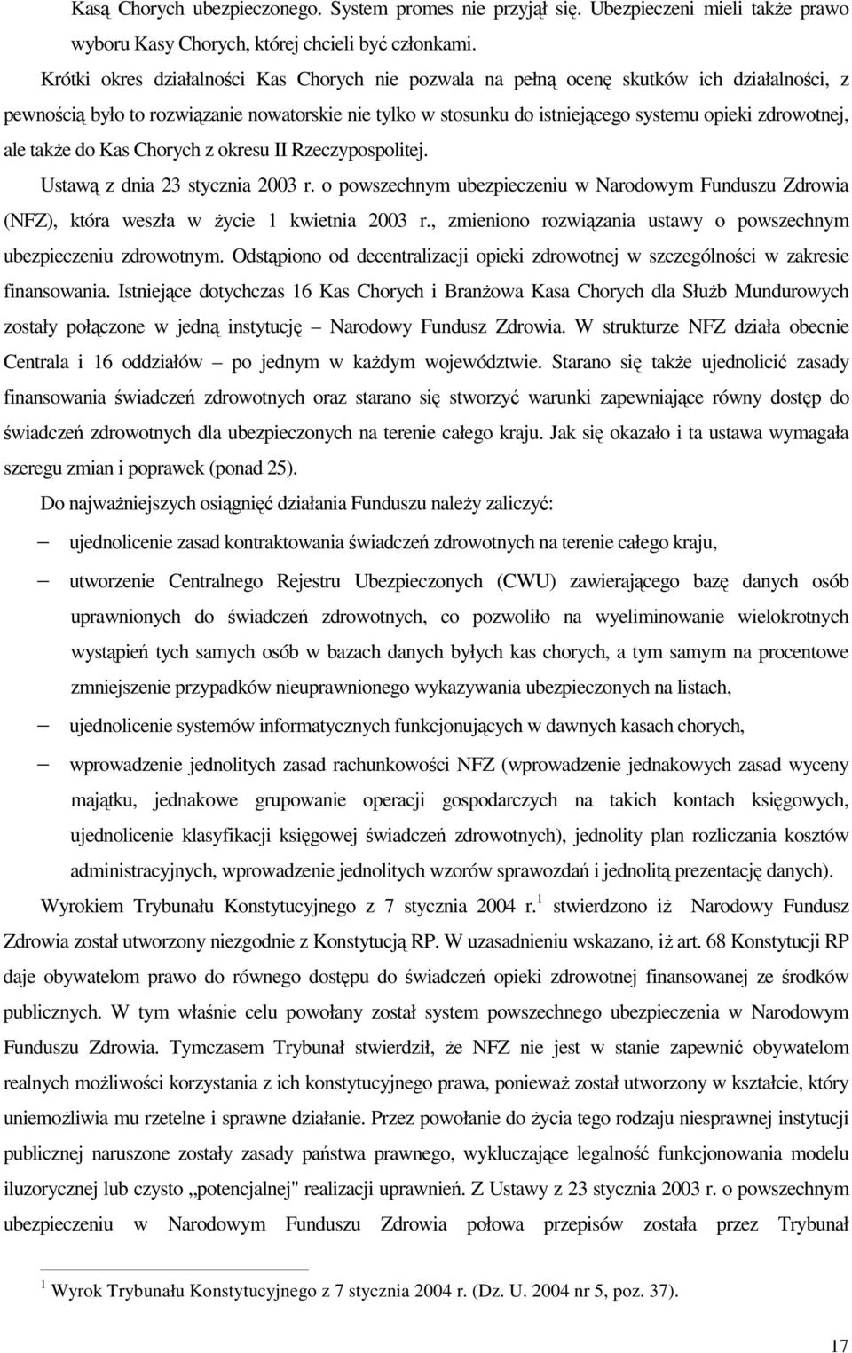 ale takŝe do Kas Chorych z okresu II Rzeczypospolitej. Ustawą z dnia 23 stycznia 2003 r. o powszechnym ubezpieczeniu w Narodowym Funduszu Zdrowia (NFZ), która weszła w Ŝycie 1 kwietnia 2003 r.