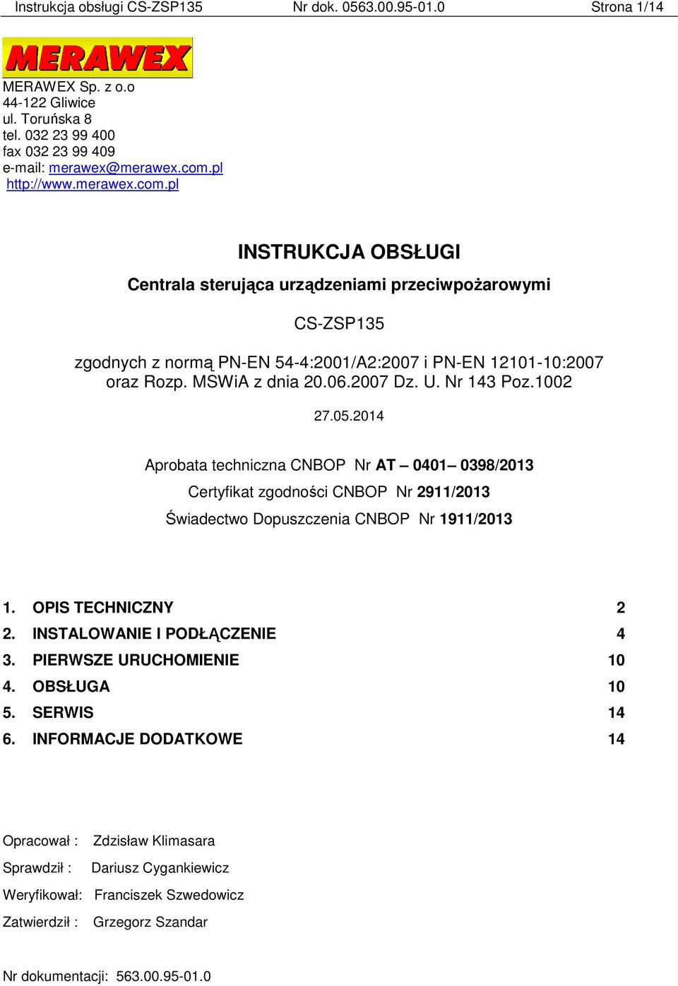 06.2007 Dz. U. Nr 143 Poz.1002 27.05.2014 Aprobata techniczna CNBOP Nr AT 0401 0398/2013 Certyfikat zgodności CNBOP Nr 2911/2013 Świadectwo Dopuszczenia CNBOP Nr 1911/2013 1. OPIS TECHNICZNY 2 2.