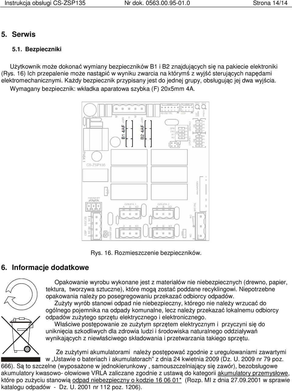 Wymagany bezpiecznik: wkładka aparatowa szybka (F) 20x5mm 4A. 6. Informacje dodatkowe Rys. 16. Rozmieszczenie bezpieczników.