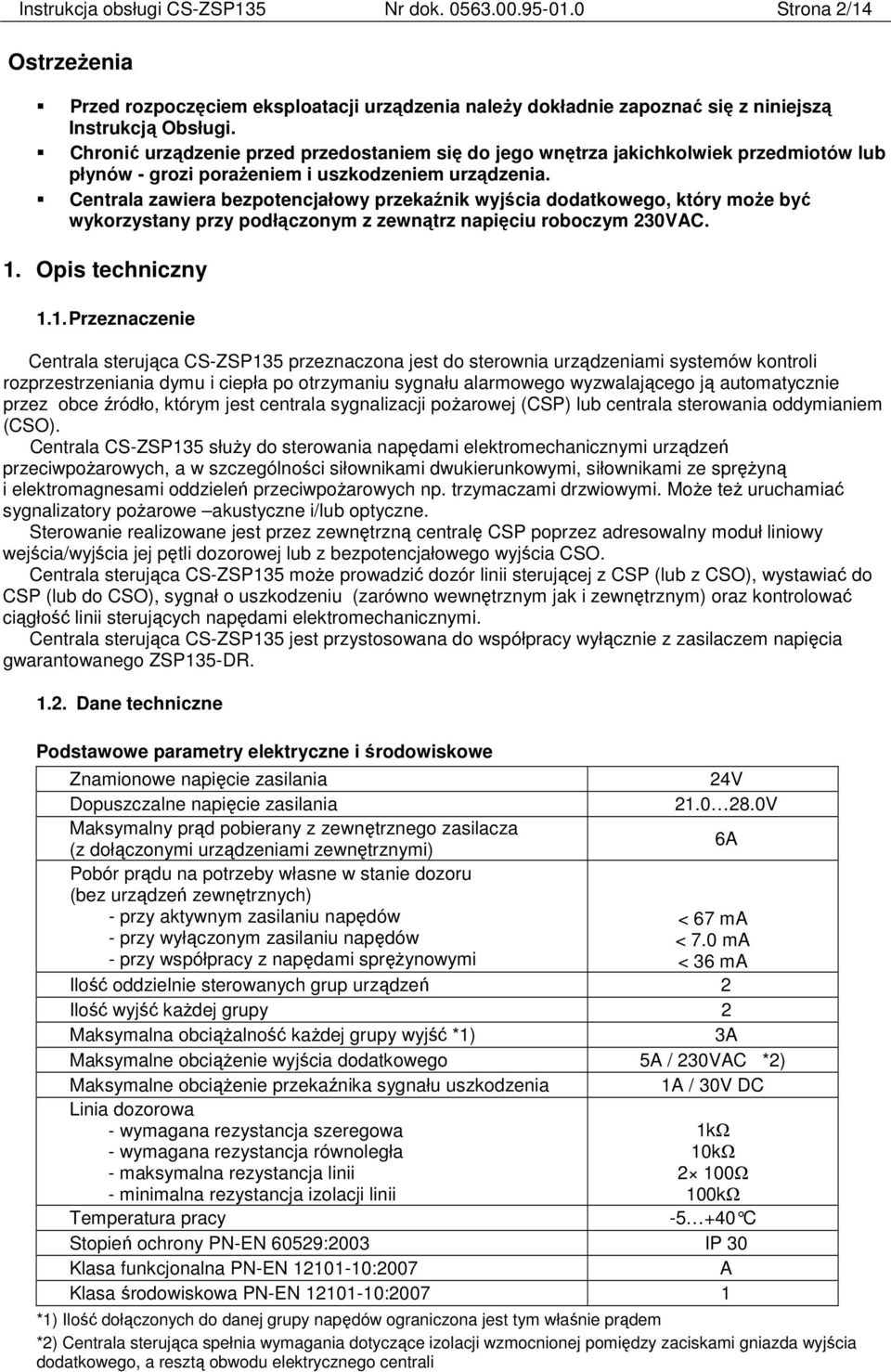 Centrala zawiera bezpotencjałowy przekaźnik wyjścia dodatkowego, który może być wykorzystany przy podłączonym z zewnątrz napięciu roboczym 230VAC. 1.