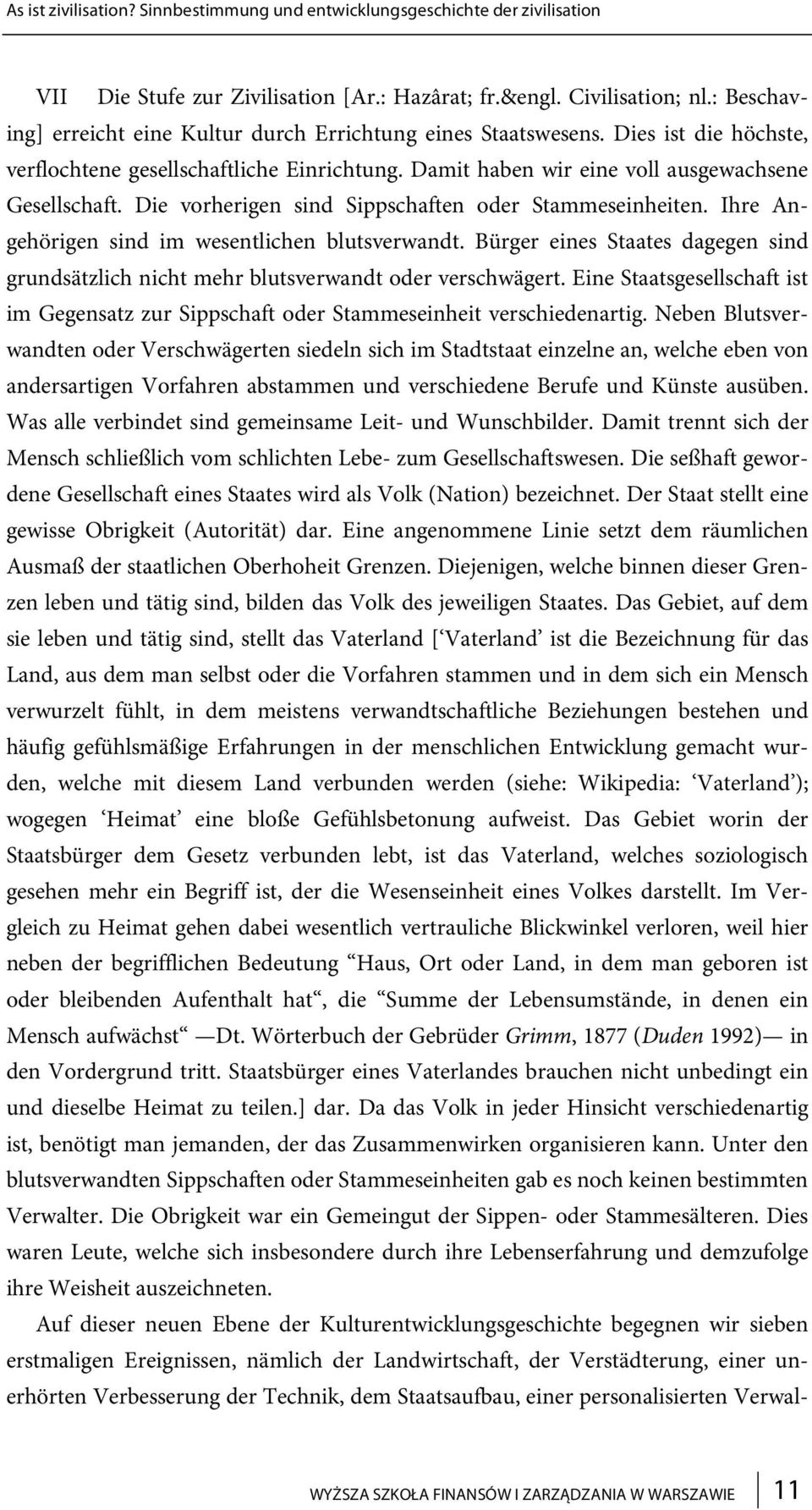 Die vorherigen sind Sippschaften oder Stammeseinheiten. Ihre Angehörigen sind im wesentlichen blutsverwandt. Bürger eines Staates dagegen sind grundsätzlich nicht mehr blutsverwandt oder verschwägert.