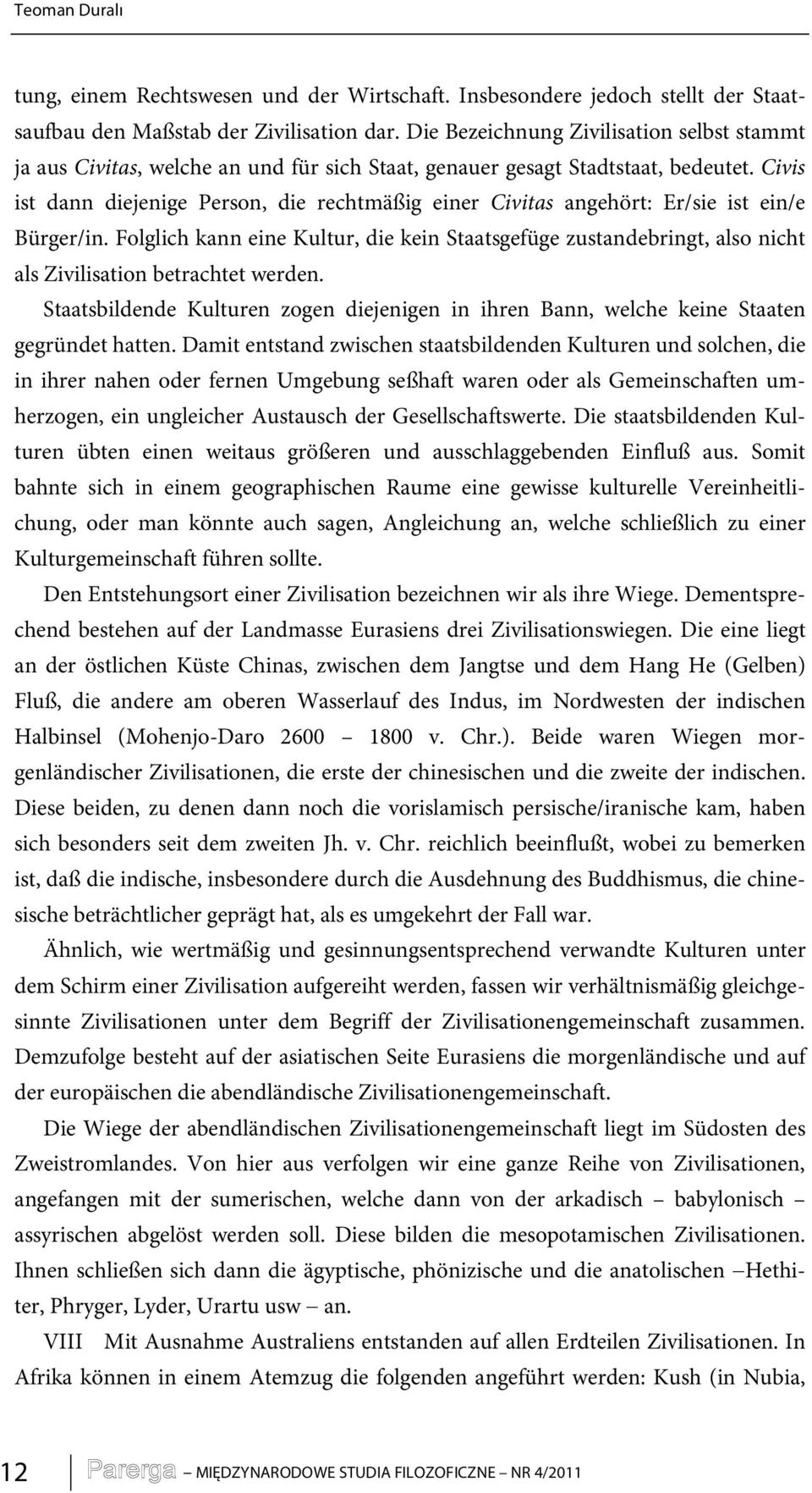 Civis ist dann diejenige Person, die rechtmäßig einer Civitas angehört: Er/sie ist ein/e Bürger/in.