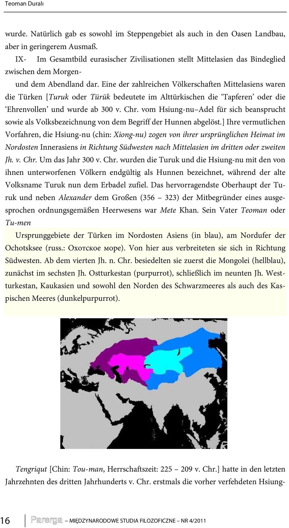 Eine der zahlreichen Völkerschaften Mittelasiens waren die Türken [Turuk oder Türük bedeutete im Alttürkischen die Tapferen oder die Ehrenvollen und wurde ab 300 v. Chr.