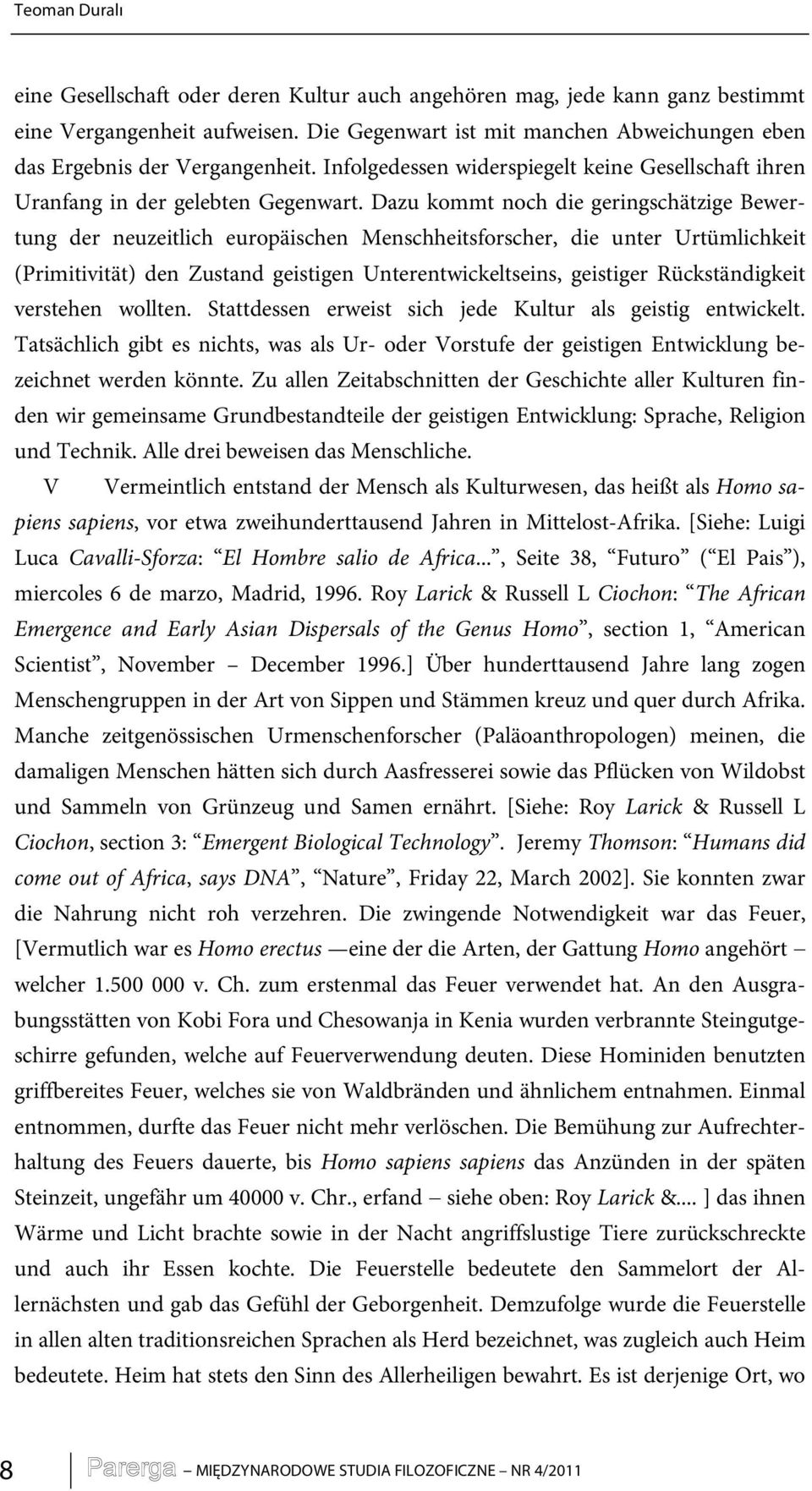 Dazu kommt noch die geringschätzige Bewertung der neuzeitlich europäischen Menschheitsforscher, die unter Urtümlichkeit (Primitivität) den Zustand geistigen Unterentwickeltseins, geistiger