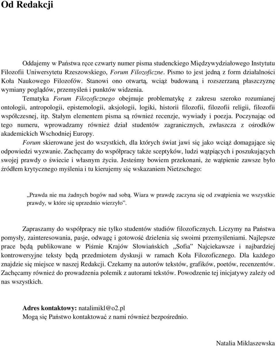 Tematyka Forum Filozoficznego obejmuje problematykę z zakresu szeroko rozumianej ontologii, antropologii, epistemologii, aksjologii, logiki, historii filozofii, filozofii religii, filozofii