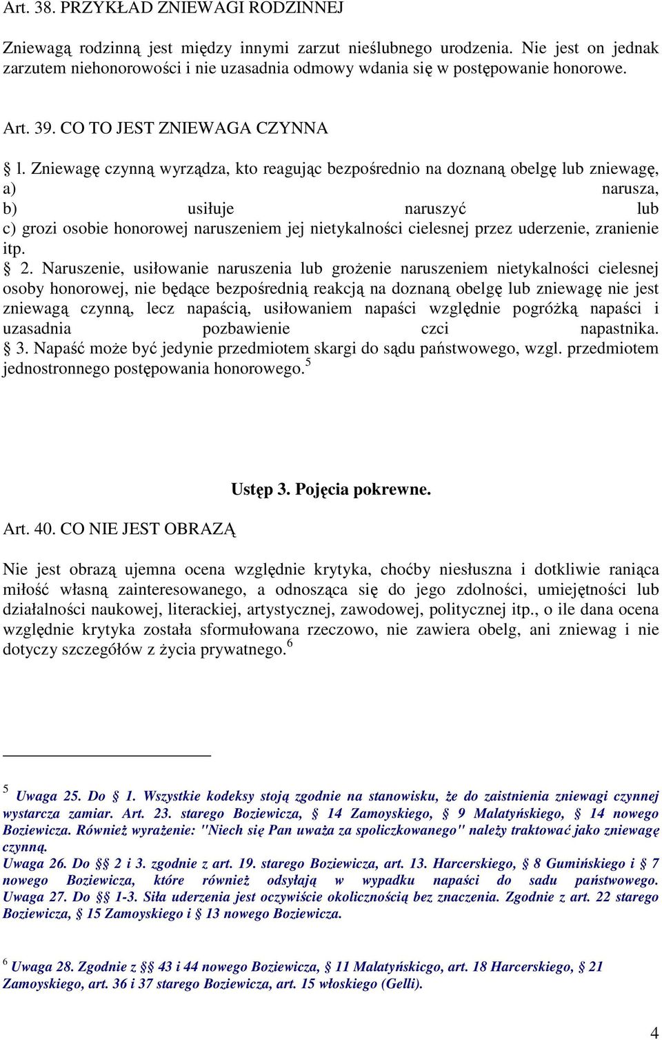 Zniewagę czynną wyrządza, kto reagując bezpośrednio na doznaną obelgę lub zniewagę, a) narusza, b) usiłuje naruszyć lub c) grozi osobie honorowej naruszeniem jej nietykalności cielesnej przez