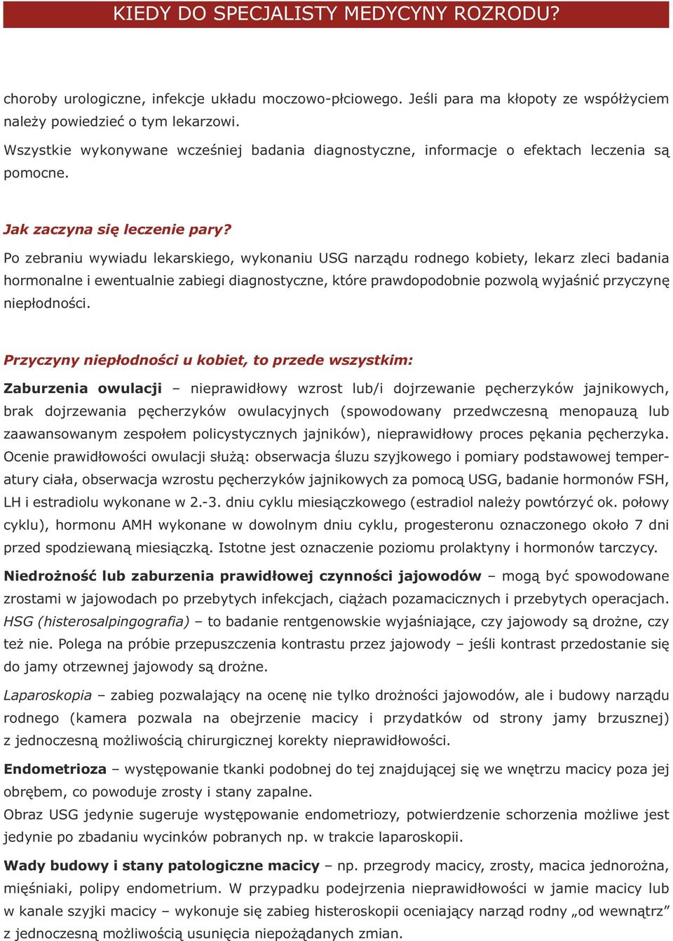 Po zebraniu wywiadu lekarskiego, wykonaniu USG narządu rodnego kobiety, lekarz zleci badania hormonalne i ewentualnie zabiegi diagnostyczne, które prawdopodobnie pozwolą wyjaśnić przyczynę