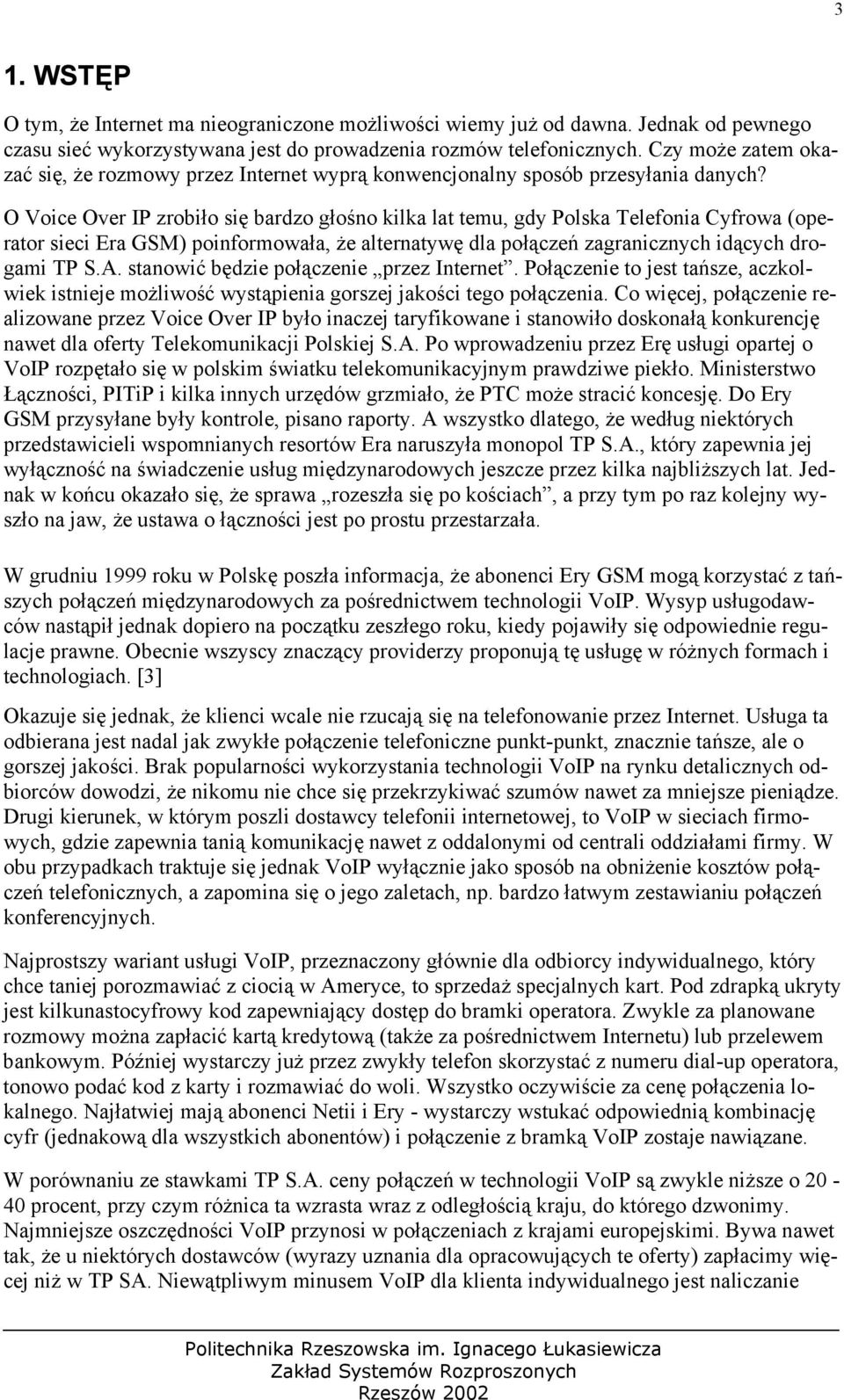 O Voice Over IP zrobiło się bardzo głośno kilka lat temu, gdy Polska Telefonia Cyfrowa (operator sieci Era GSM) poinformowała, że alternatywę dla połączeń zagranicznych idących drogami TP S.A.