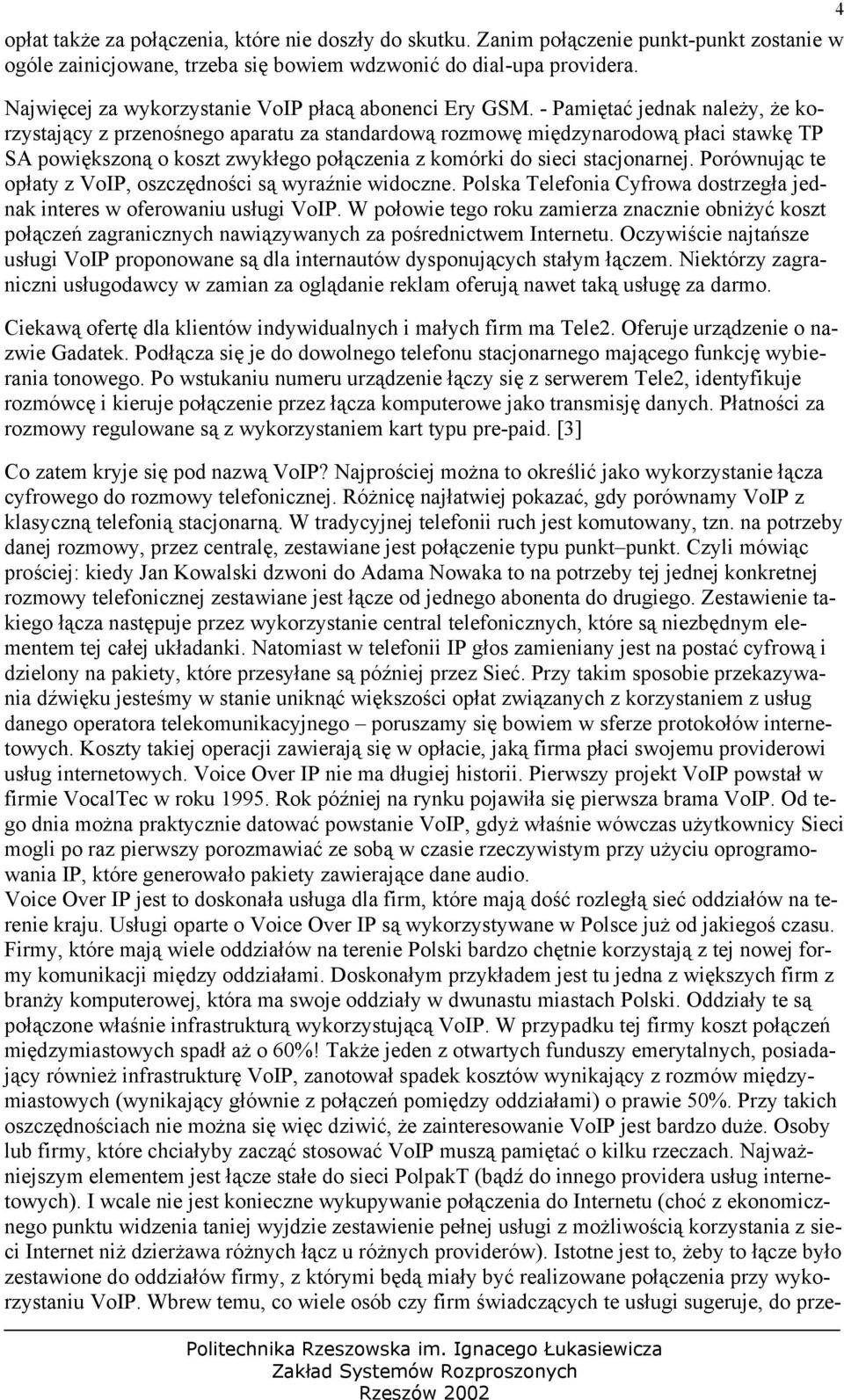 - Pamiętać jednak należy, że korzystający z przenośnego aparatu za standardową rozmowę międzynarodową płaci stawkę TP SA powiększoną o koszt zwykłego połączenia z komórki do sieci stacjonarnej.