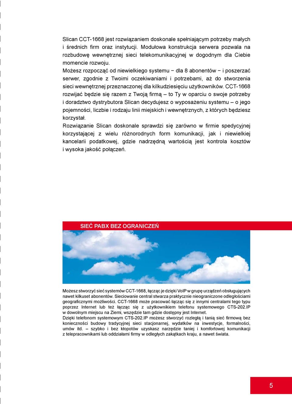 Możesz rozpocząć od niewielkiego systemu dla 8 abonentów i poszerzać serwer, zgodnie z Twoimi oczekiwaniami i potrzebami, aż do stworzenia sieci wewnętrznej przeznaczonej dla kilkudziesięciu