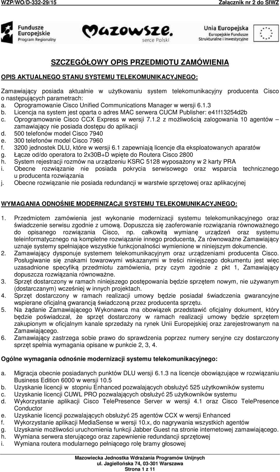 Oprogramowanie Cisco CCX Express w wersji 7.1.2 z możliwością zalogowania 10 agentów zamawiający nie posiada dostępu do aplikacji d. 500 telefonów model Cisco 7940 e. 300 telefonów model Cisco 7960 f.