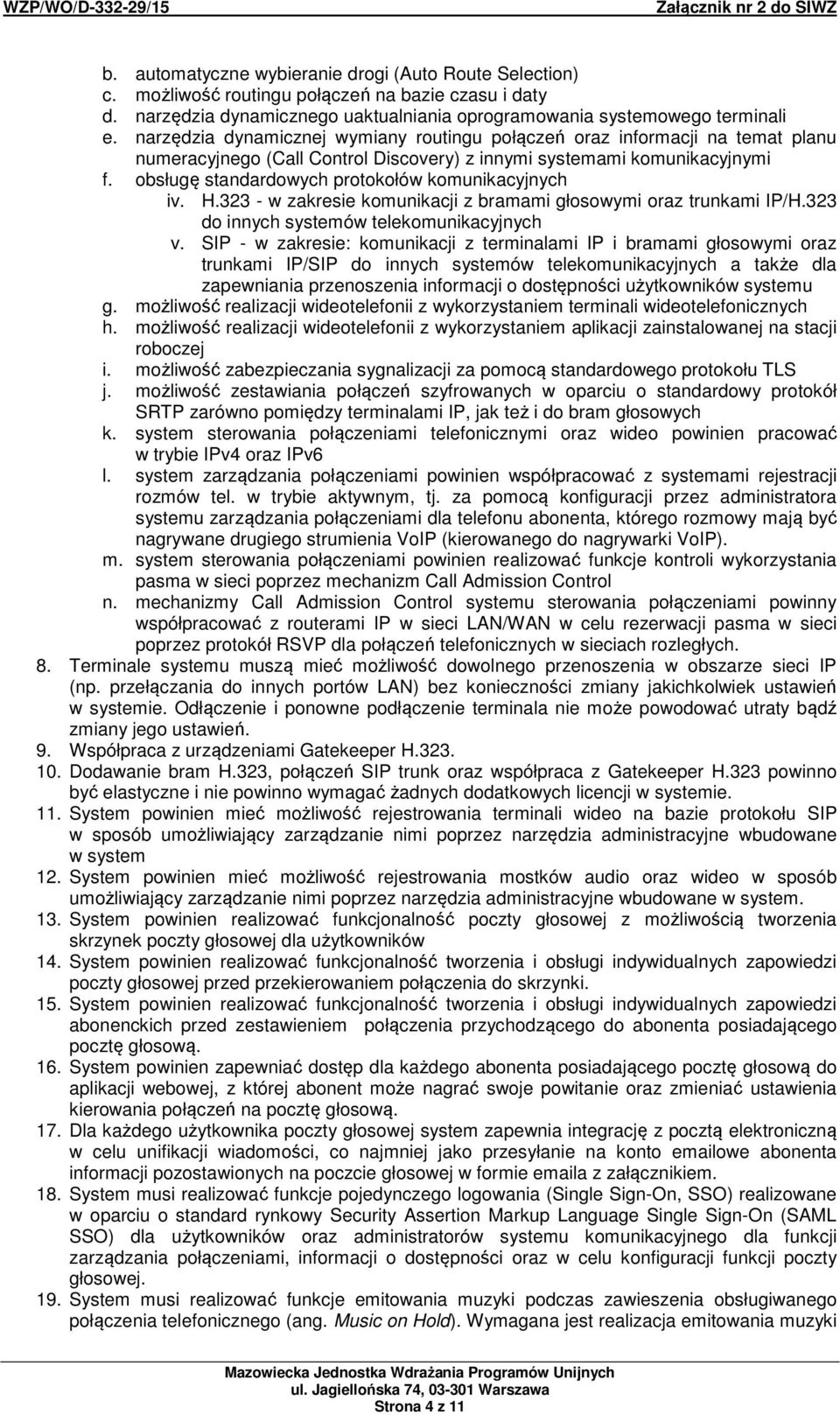 obsługę standardowych protokołów komunikacyjnych iv. H.323 - w zakresie komunikacji z bramami głosowymi oraz trunkami IP/H.323 do innych systemów telekomunikacyjnych v.