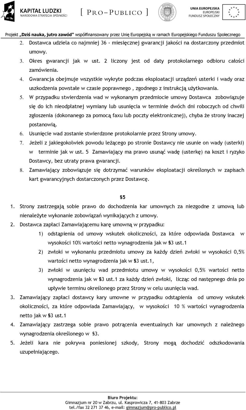 W przypadku stwierdzenia wad w wykonanym przedmiocie umowy Dostawca zobowiązuje się do ich nieodpłatnej wymiany lub usunięcia w terminie dwóch dni roboczych od chwili zgłoszenia (dokonanego za pomocą