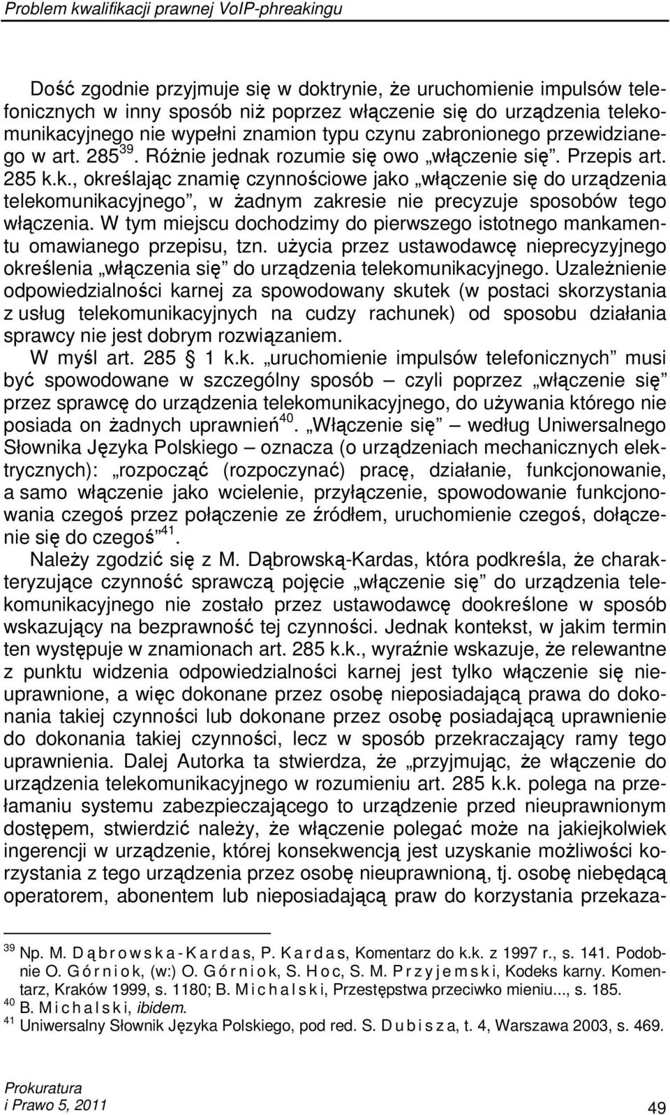 W tym miejscu dochodzimy do pierwszego istotnego mankamentu omawianego przepisu, tzn. uŝycia przez ustawodawcę nieprecyzyjnego określenia włączenia się do urządzenia telekomunikacyjnego.