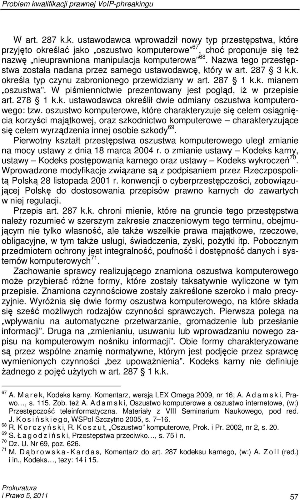 W piśmiennictwie prezentowany jest pogląd, iŝ w przepisie art. 278 1 k.k. ustawodawca określił dwie odmiany oszustwa komputerowego: tzw.