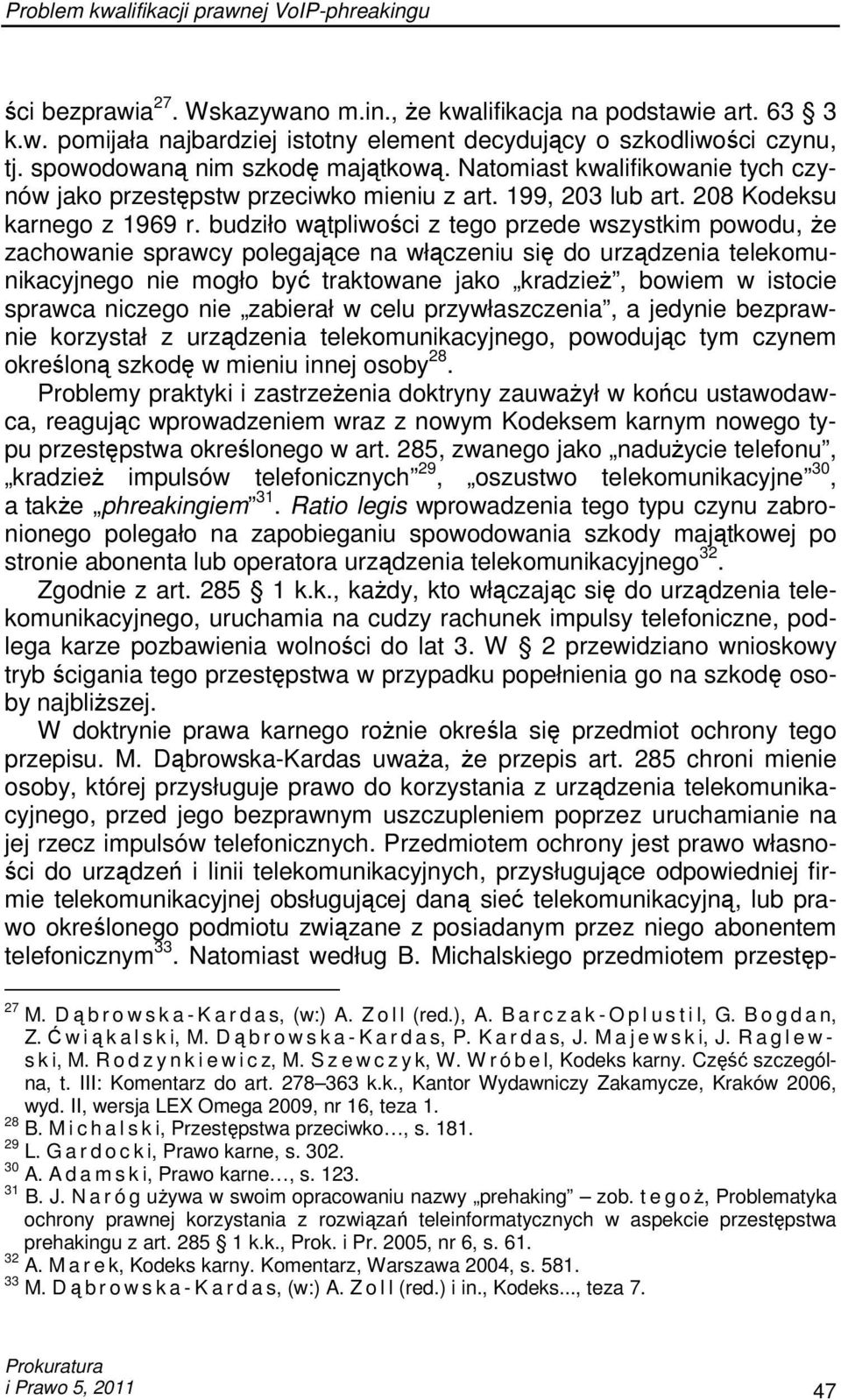 budziło wątpliwości z tego przede wszystkim powodu, Ŝe zachowanie sprawcy polegające na włączeniu się do urządzenia telekomunikacyjnego nie mogło być traktowane jako kradzieŝ, bowiem w istocie