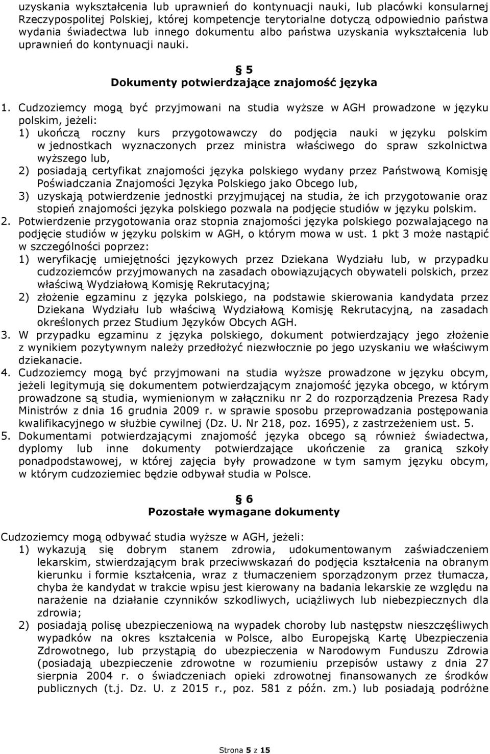 Cudzoziemcy mogą być przyjmowani na studia wyższe w AGH prowadzone w języku polskim, jeżeli: 1) ukończą roczny kurs przygotowawczy do podjęcia nauki w języku polskim w jednostkach wyznaczonych przez