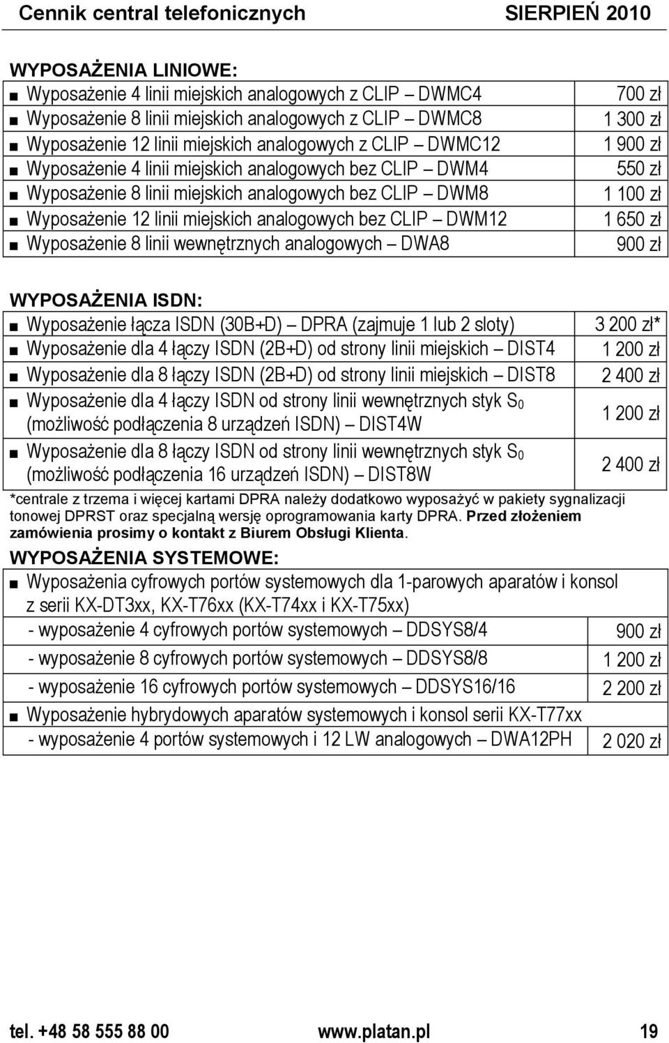 DWM12 Wyposażenie 8 linii wewnętrznych analogowych DWA8 700 zł 1 300 zł 1 900 zł 550 zł 1 100 zł 1 650 zł 900 zł WYPOSAŻENIA ISDN: Wyposażenie łącza ISDN (30B+D) DPRA (zajmuje 1 lub 2 sloty)