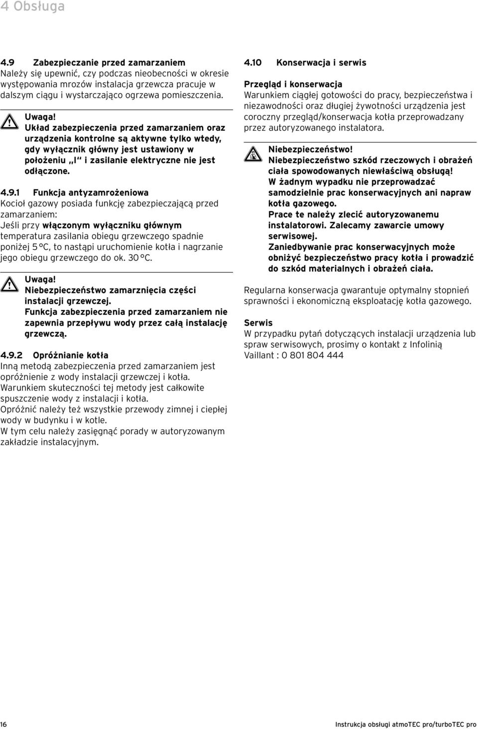 Układ zabezpieczenia przed zamarzaniem oraz urządzenia kontrolne są aktywne tylko wtedy, gdy wyłącznik główny jest ustawiony w położeniu I i zasilanie elektryczne nie jest odłączone. 4.9.