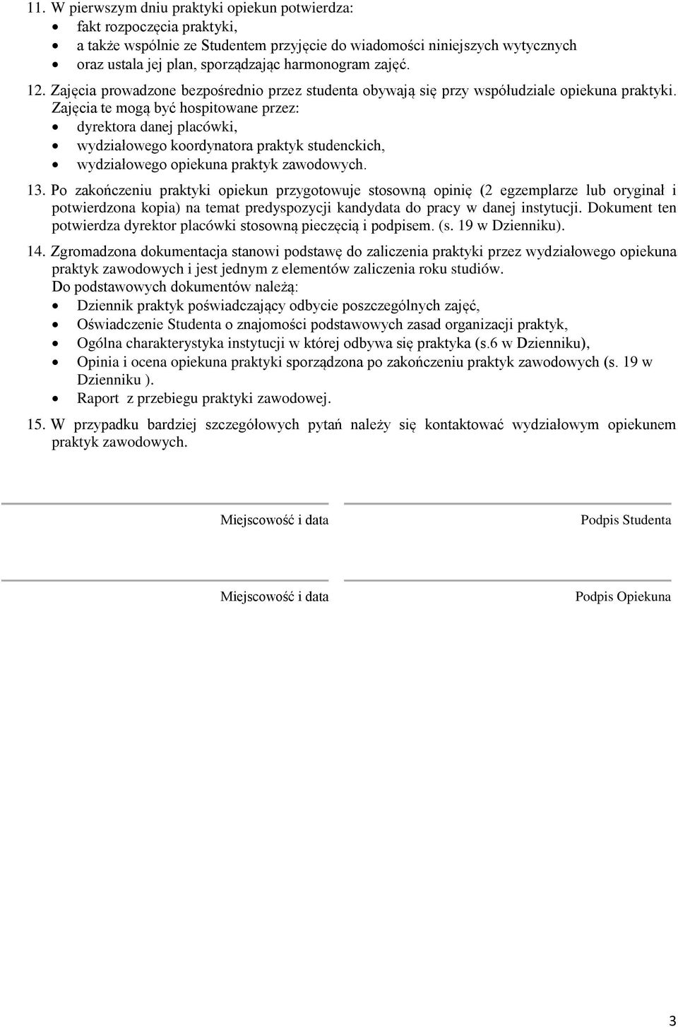 Zajęcia te mogą być hospitowane przez: dyrektora danej placówki, wydziałowego koordynatora praktyk studenckich, wydziałowego opiekuna praktyk zawodowych. 13.