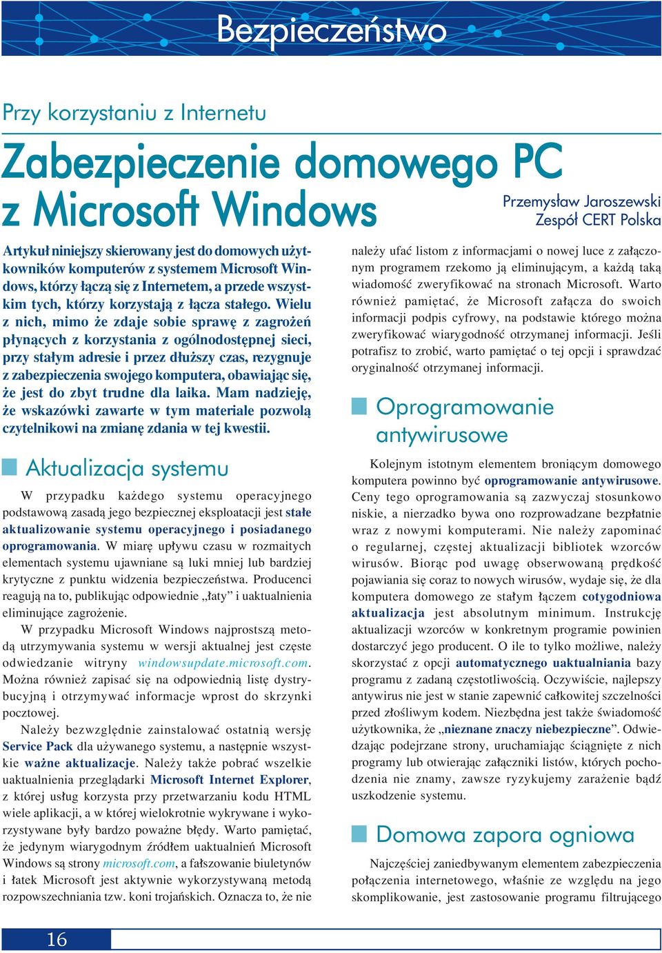 Wielu z nich, mimo øe zdaje sobie sprawí z zagroøeò p ynπcych z korzystania z ogûlnodostípnej sieci, przy sta ym adresie i przez d uøszy czas, rezygnuje z zabezpieczenia swojego komputera, obawiajπc