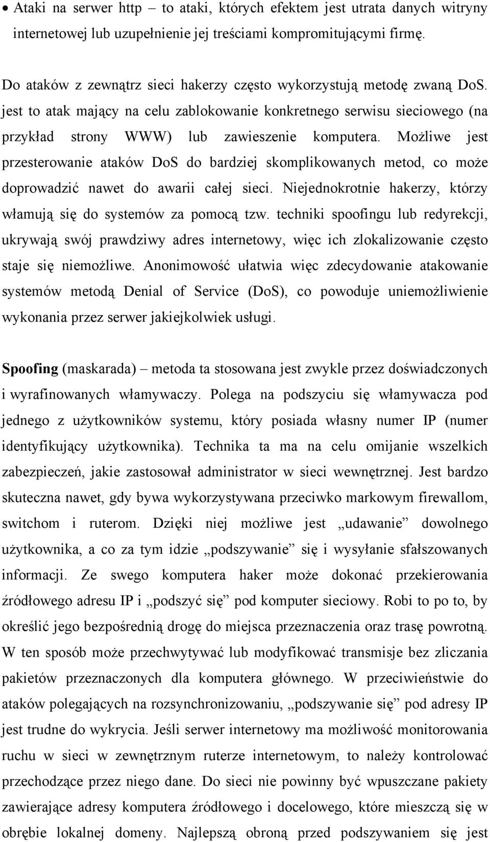 Możliwe jest przesterowanie ataków DoS do bardziej skomplikowanych metod, co może doprowadzić nawet do awarii całej sieci. Niejednokrotnie hakerzy, którzy włamują się do systemów za pomocą tzw.