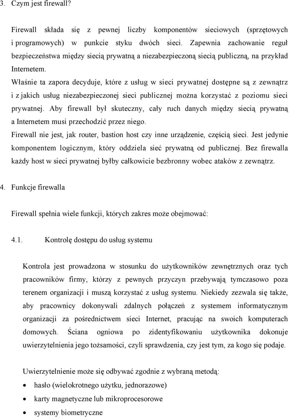 Właśnie ta zapora decyduje, które z usług w sieci prywatnej dostępne są z zewnątrz i z jakich usług niezabezpieczonej sieci publicznej można korzystać z poziomu sieci prywatnej.