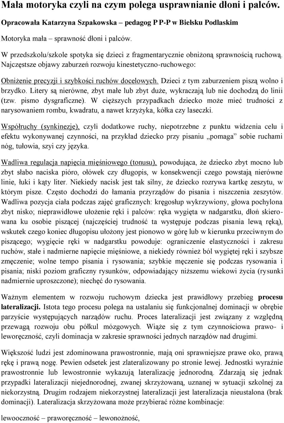 Dzieci z tym zaburzeniem piszą wolno i brzydko. Litery są nierówne, zbyt małe lub zbyt duże, wykraczają lub nie dochodzą do linii (tzw. pismo dysgraficzne).