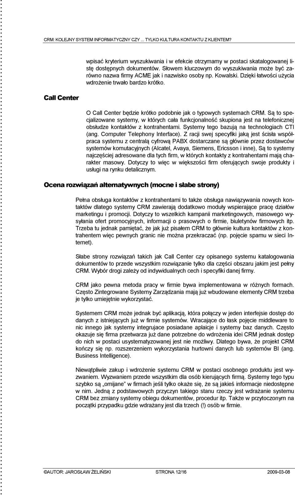 O Call Center będzie krótko podobnie jak o typowych systemach CRM. Są to specjalizowane systemy, w których cała funkcjonalność skupiona jest na telefonicznej obsłudze kontaktów z kontrahentami.