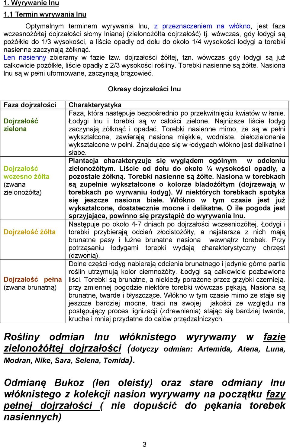 dojrzałości żółtej, tzn. wówczas gdy łodygi są już całkowicie pożółkłe, liście opadły z 2/3 wysokości rośliny. Torebki nasienne są żółte. Nasiona lnu są w pełni uformowane, zaczynają brązowieć.